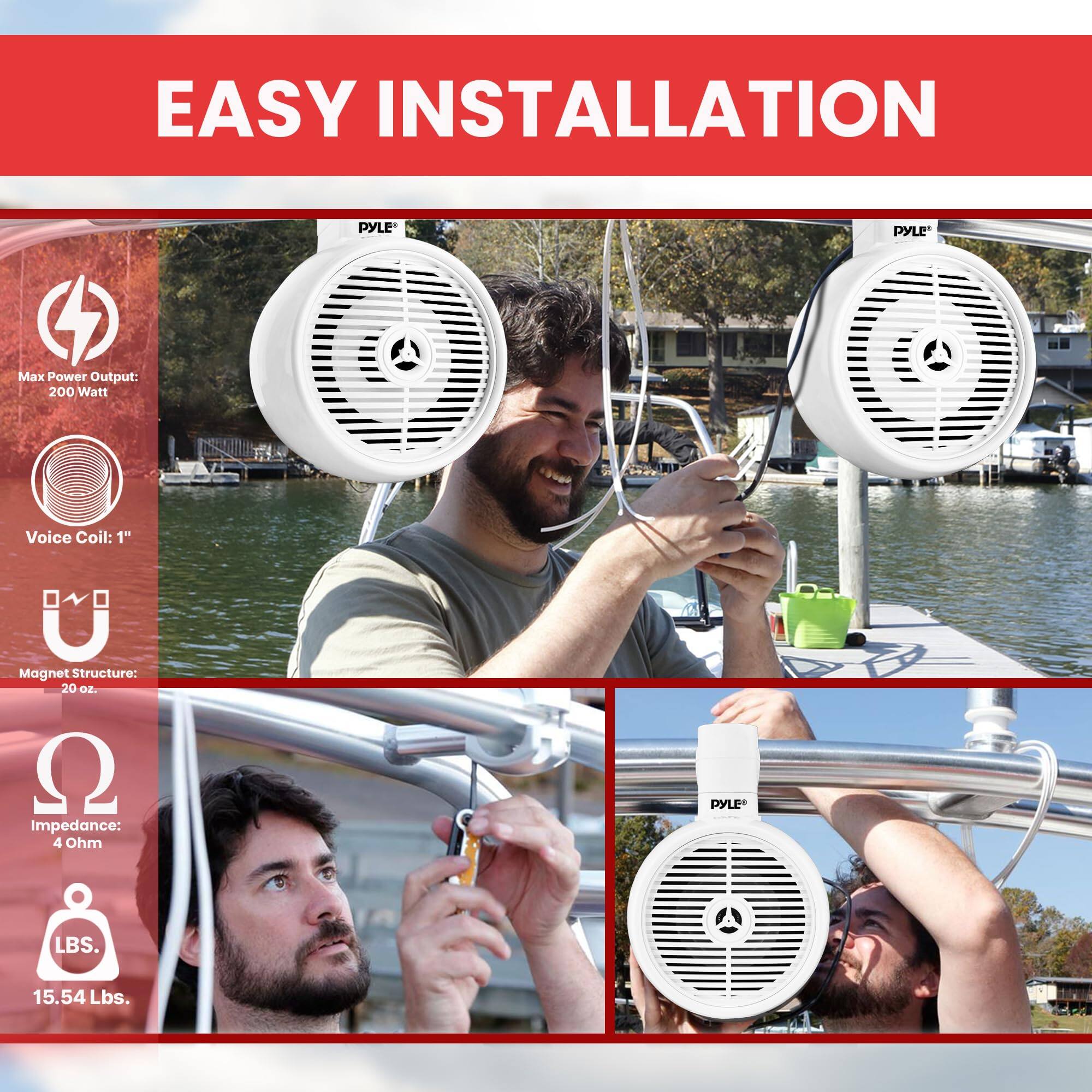 EASY INSTALLATION
PYLE
PYLE Max Power Output: 200 Watt
Voice Coil: 1"
Magnet Structure: 20 oz.
Impedance: 4 Ohm
PYLE LBS. 15.54 Lbs.