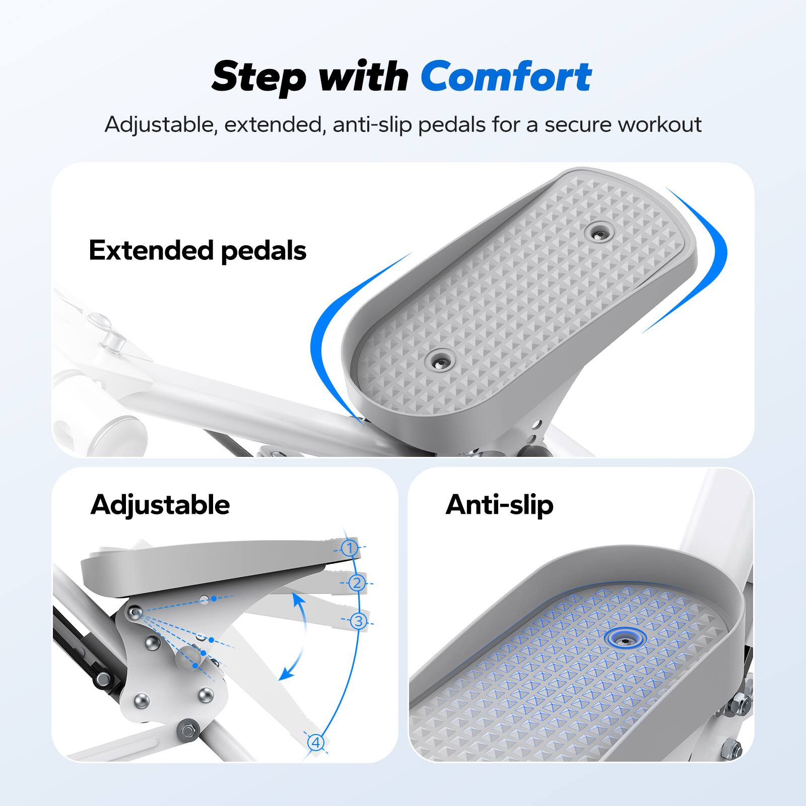 Step with Comfort

Adjustable, extended, anti-slip pedals for a secure workout

Extended pedals

Adjustable

Anti-slip
