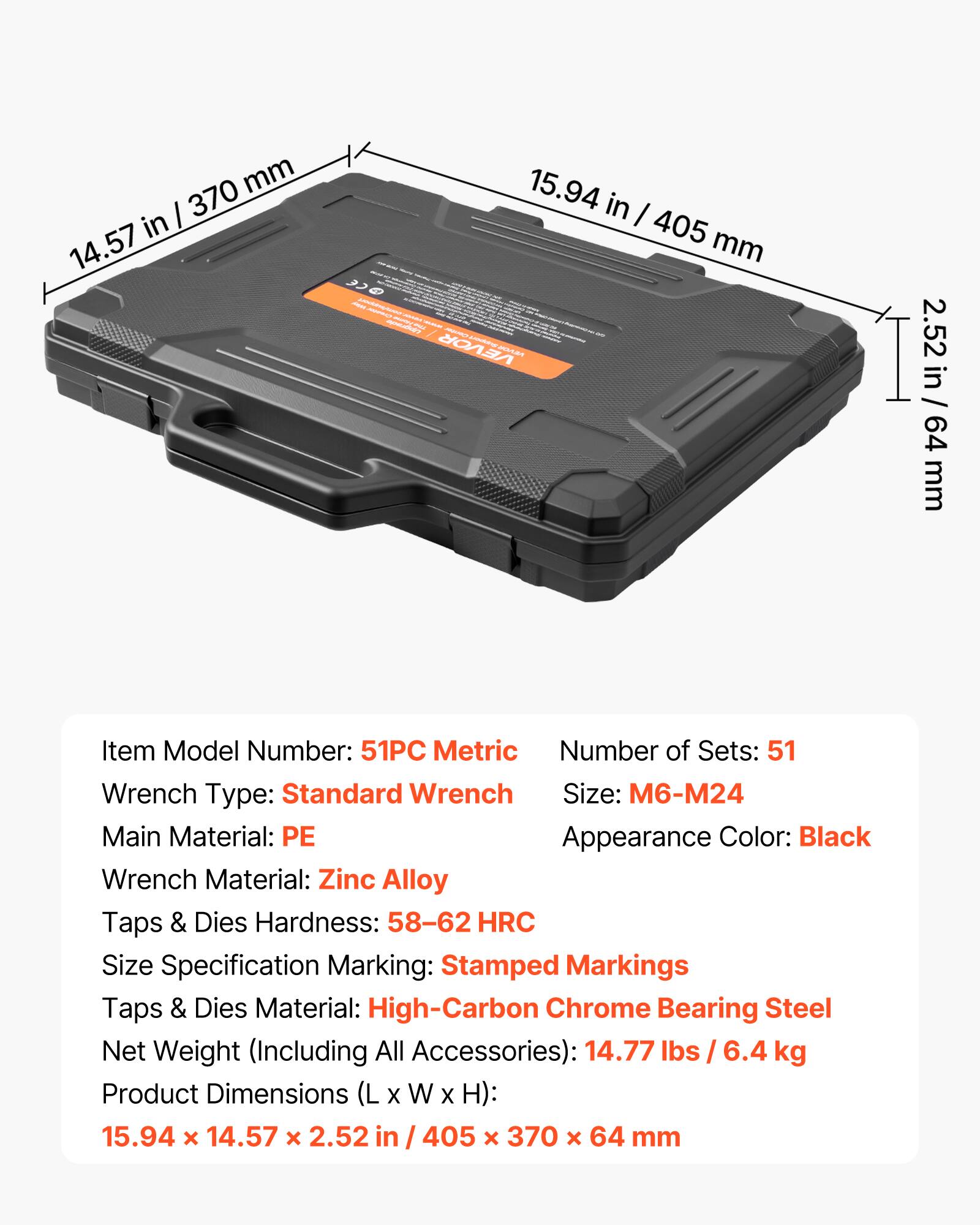 - Item Model Number: 51PC
- Metric Number of Sets: 51
- Wrench Type: Standard Wrench
- Wrench Size: M6-M24
- Main Material: PE
- Appearance Color: Black
- Wrench Material: Zinc Alloy
- Taps & Dies Hardness: 58-62 HRC
- Size Specification Marking: Stamped Markings
- Taps & Dies Material: High-Carbon Chrome Bearing Steel
- Net Weight (Including All Accessories): 14.77 lbs / 6.4 kg
- Product Dimensions (L x W x H): 15.94 x 14.57 x 2.52 in / 405 x 370 x 64 mm
