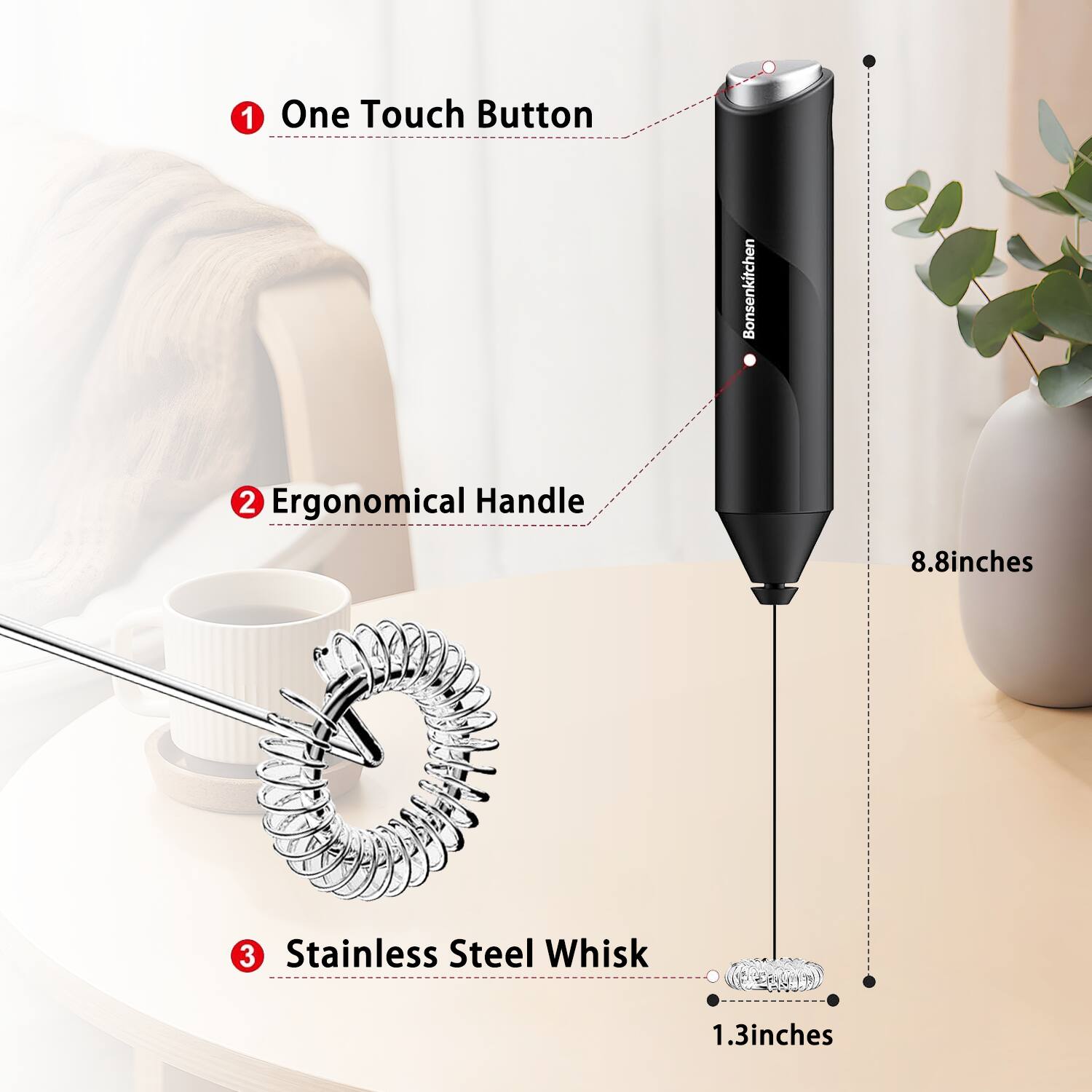 1. One Touch Button  
2. Ergonomical Handle  
3. Stainless Steel Whisk  

- 8.8 inches  
- 1.3 inches