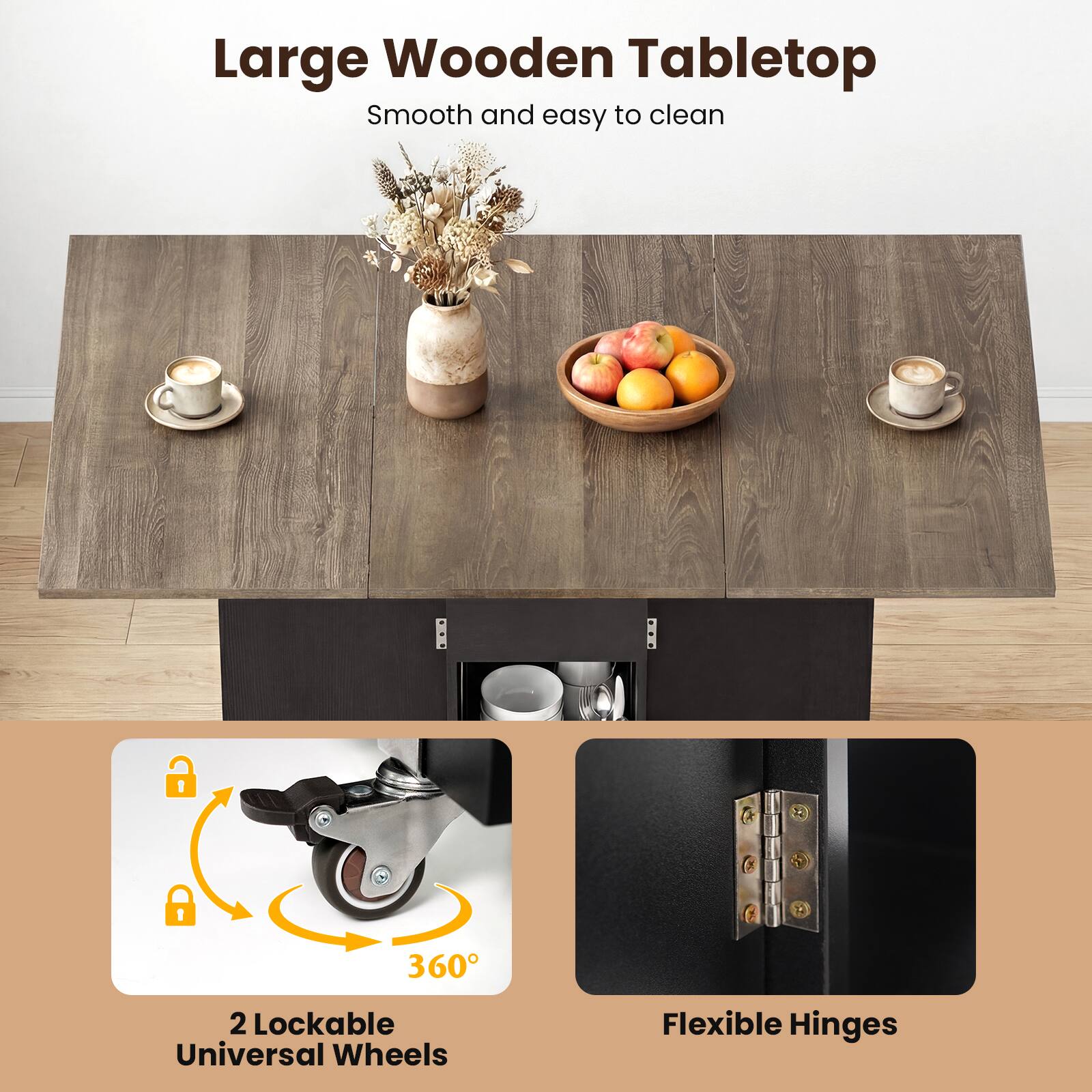 Large Wooden Tabletop  
Smooth and easy to clean  

2 Lockable Universal Wheels  
360°  

Flexible Hinges