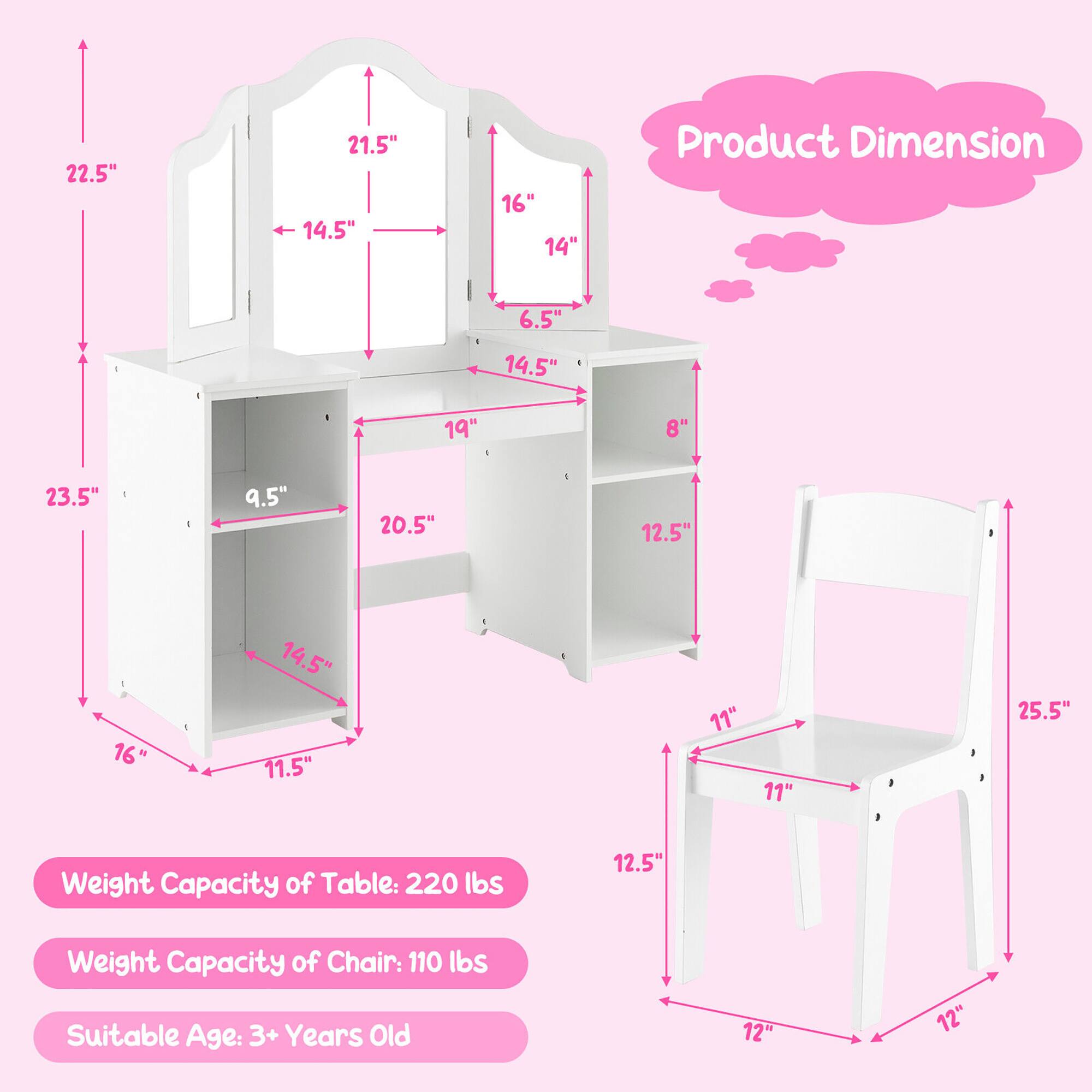 Product Dimension

- Table: 22.5" (H) x 21.5" (W) x 14.5" (D)
- Shelf: 16" (H) x 14" (W) x 6.5" (D)
- Bottom Shelf: 19" (H) x 8" (W) x 14.5" (D)
- Drawer: 9.5" (H) x 20.5" (W) x 11.5" (D)
- Total Height: 76"

- Chair: 25.5" (H) x 12.5" (W) x 12" (D)
- Seat: 11" (W) x 11" (D)

Weight Capacity:
- Table: 220 lbs
- Chair: 110 lbs

Suitable Age: 3+ Years Old