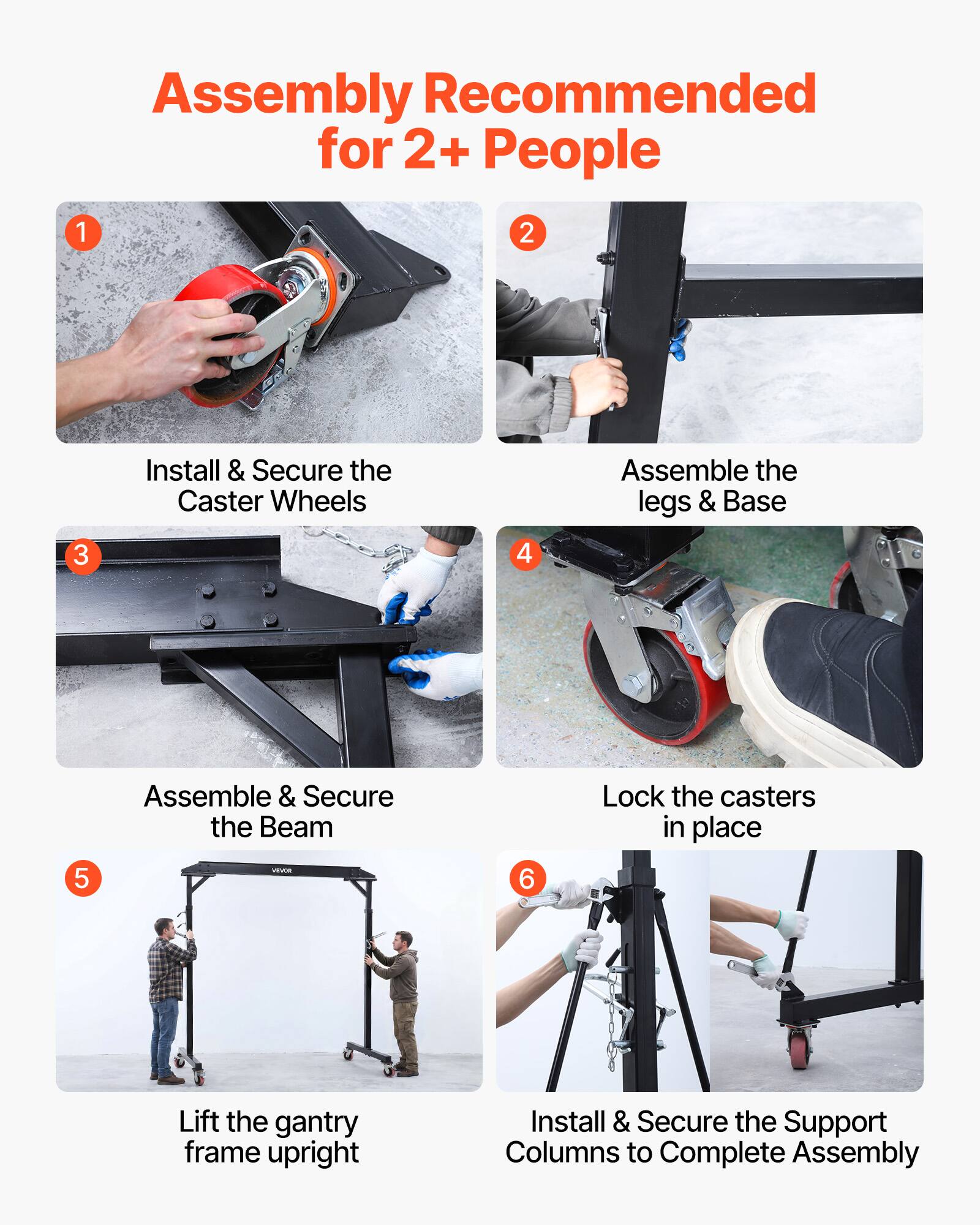 Assembly Recommended for 2+ People

1. Install & Secure the Caster Wheels
2. Assemble the legs & Base
3. Assemble & Secure the Beam
4. Lock the casters in place
5. Lift the gantry frame upright
6. Install & Secure the Support Columns to Complete Assembly