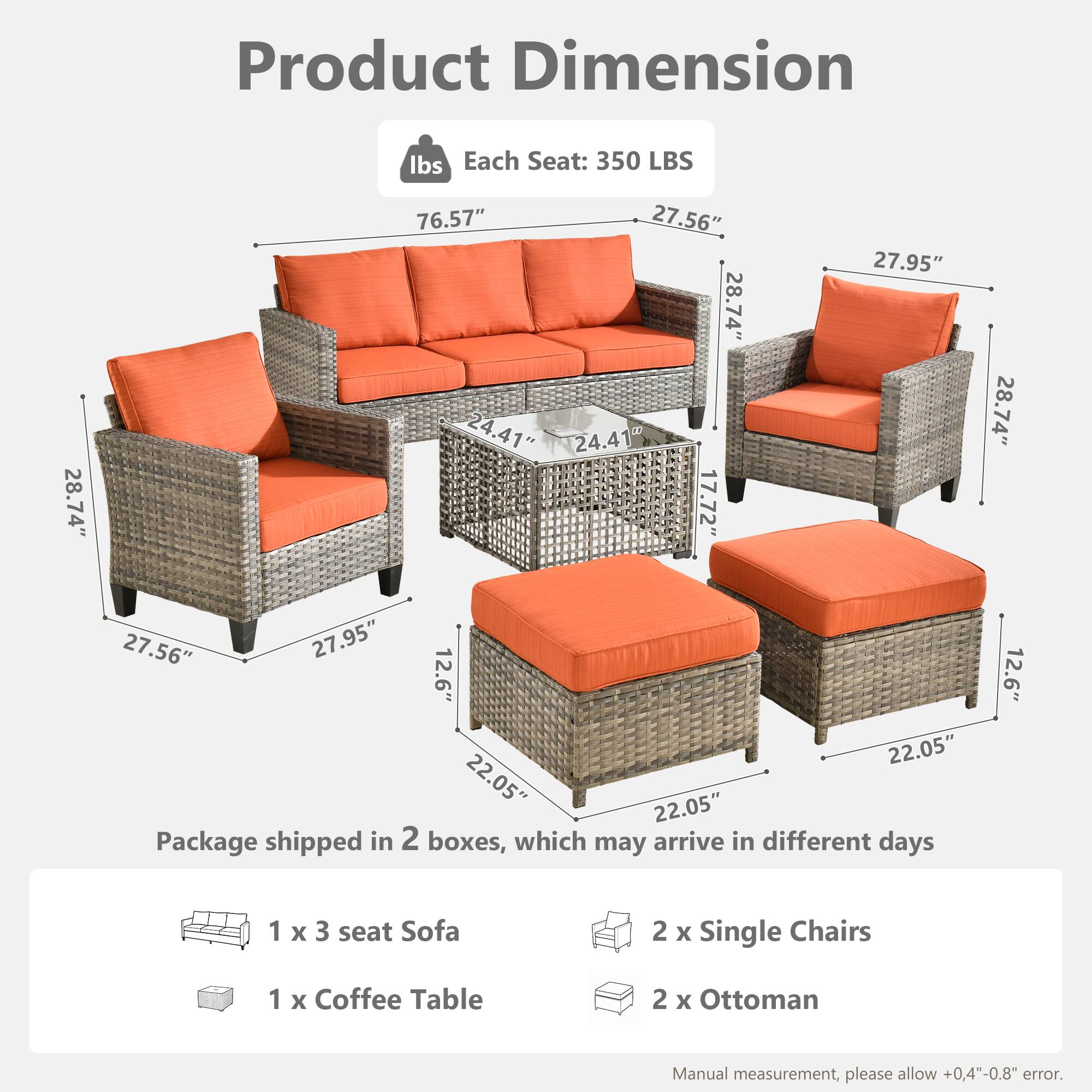 Product Dimension  
Each Seat: 350 LBS  
28.74" x 76.57" x 27.56"  
28.74" x 24.41" x 24.41"  
17.72" x 27.95" x 28.74"  
27.56" x 27.95" x 12.6"  
22.05" x 22.05" x 22.05"  

Package shipped in 2 boxes, which may arrive in different days  
1 x 3 seat Sofa  
2 x Single Chairs  
1 x Coffee Table  
2 x Ottoman  

Manual measurement, please allow +0.4"-0.8" error.