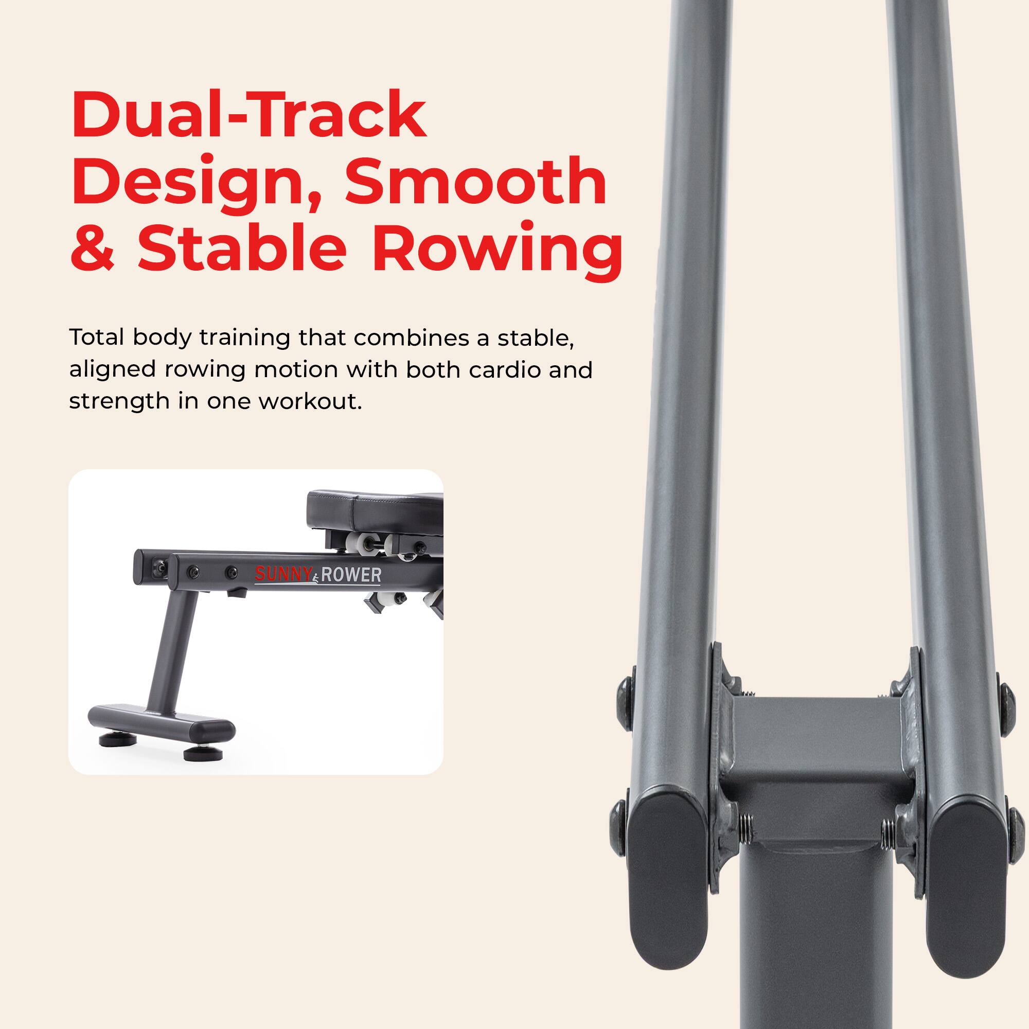 Dual-Track Design, Smooth & Stable Rowing

Total body training that combines a stable, aligned rowing motion with both cardio and strength in one workout.

SUNNY&ROWE