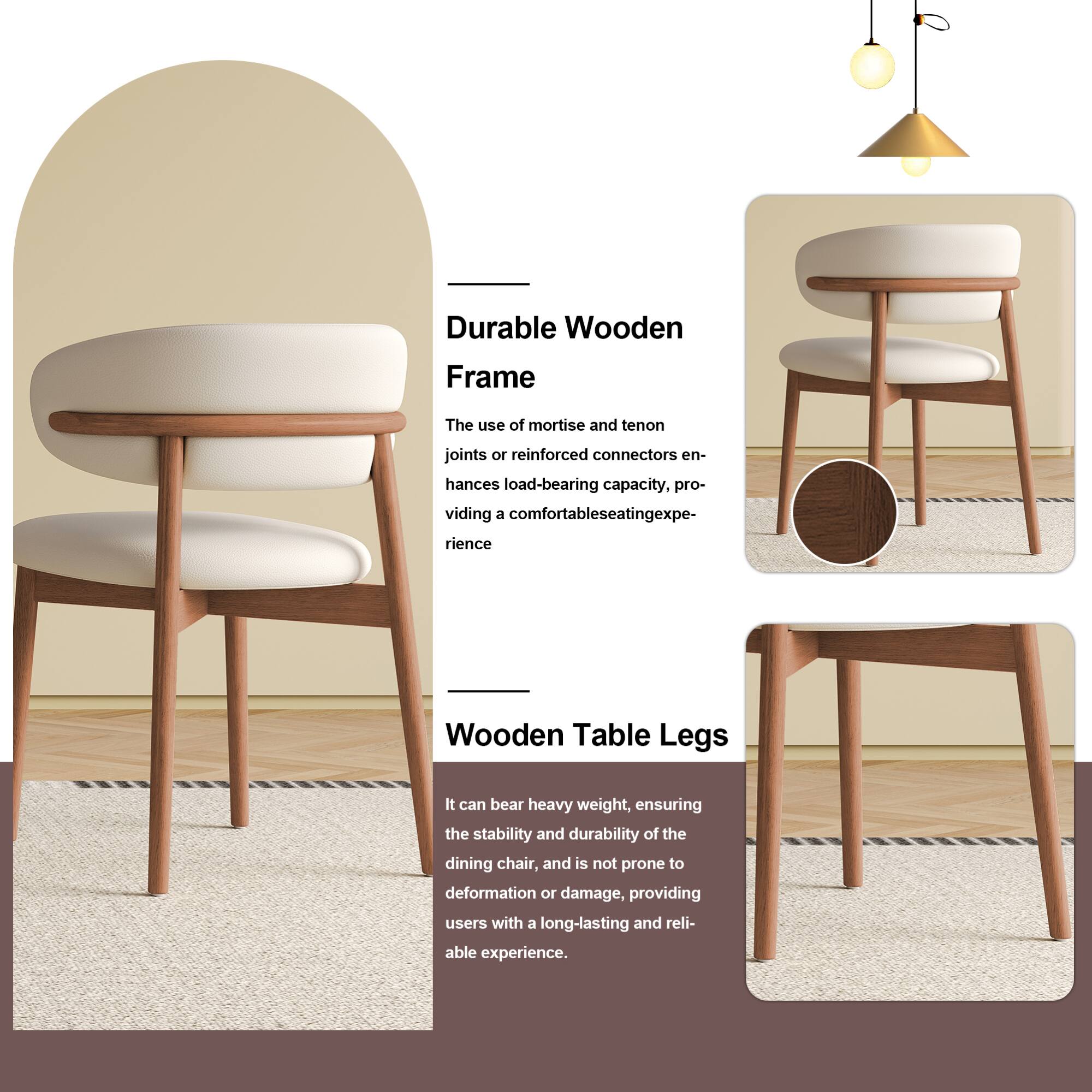 Durable Wooden Frame  
The use of mortise and tenon joints or reinforced connectors enhances load-bearing capacity, providing a comfortable seating experience.  

Wooden Table Legs  
It can bear heavy weight, ensuring the stability and durability of the dining chair, and is not prone to deformation or damage, providing users with a long-lasting and reliable experience.