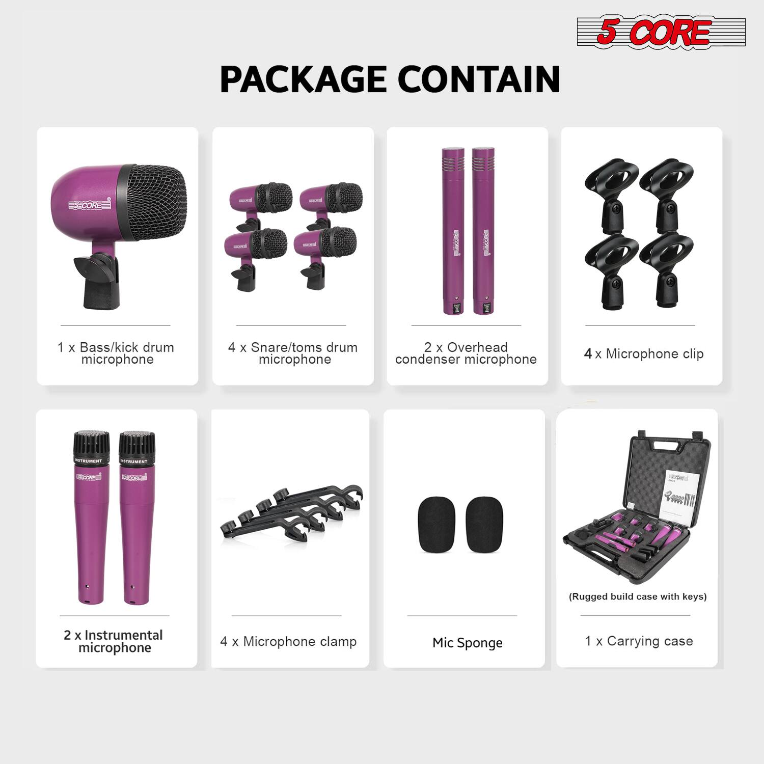 5 CORE PACKAGE CONTAIN

1 x Bass/kick drum microphone  
4 x Snare/toms drum microphone  
2 x Overhead condenser microphone  
4 x Microphone clip  
2 x Instrumental microphone  
4 x Microphone clamp  
Mic Sponge  
1 x Carrying case (Rugged build case with keys)