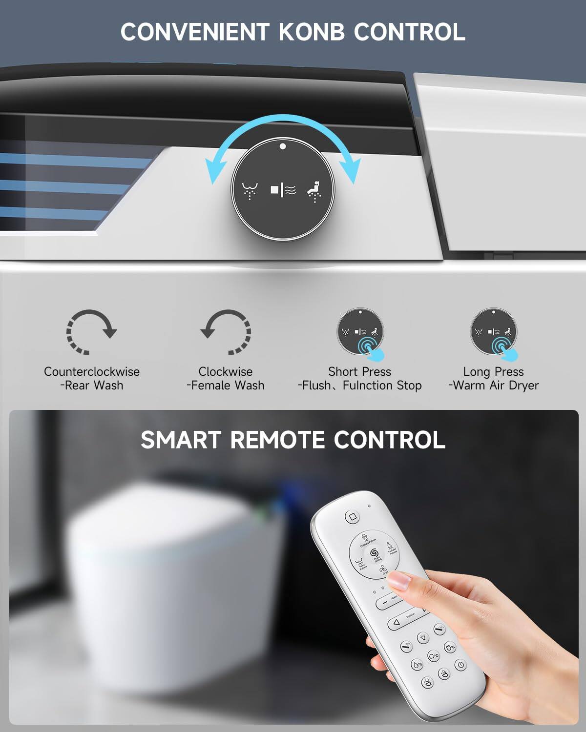 CONVENIENT KONB CONTROL  
- Counterclockwise - Rear Wash  
- Clockwise - Female Wash  
- Short Press - Flush, Function Stop  
- Long Press - Warm Air Dryer  

SMART REMOTE CONTROL