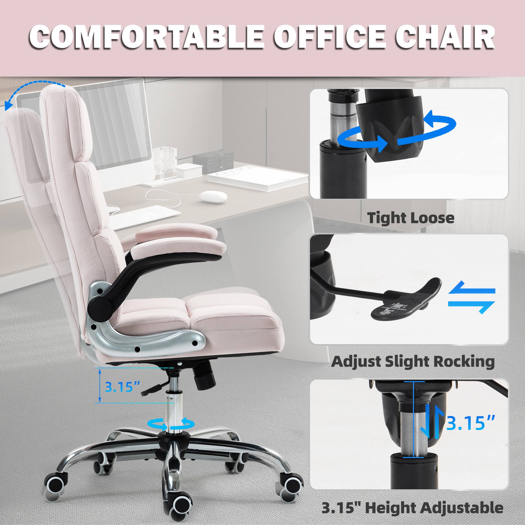 COMFORTABLE OFFICE CHAIR

- Tight Loose
- 3.15" Adjust Slight Rocking
- 3.15" Height Adjustable