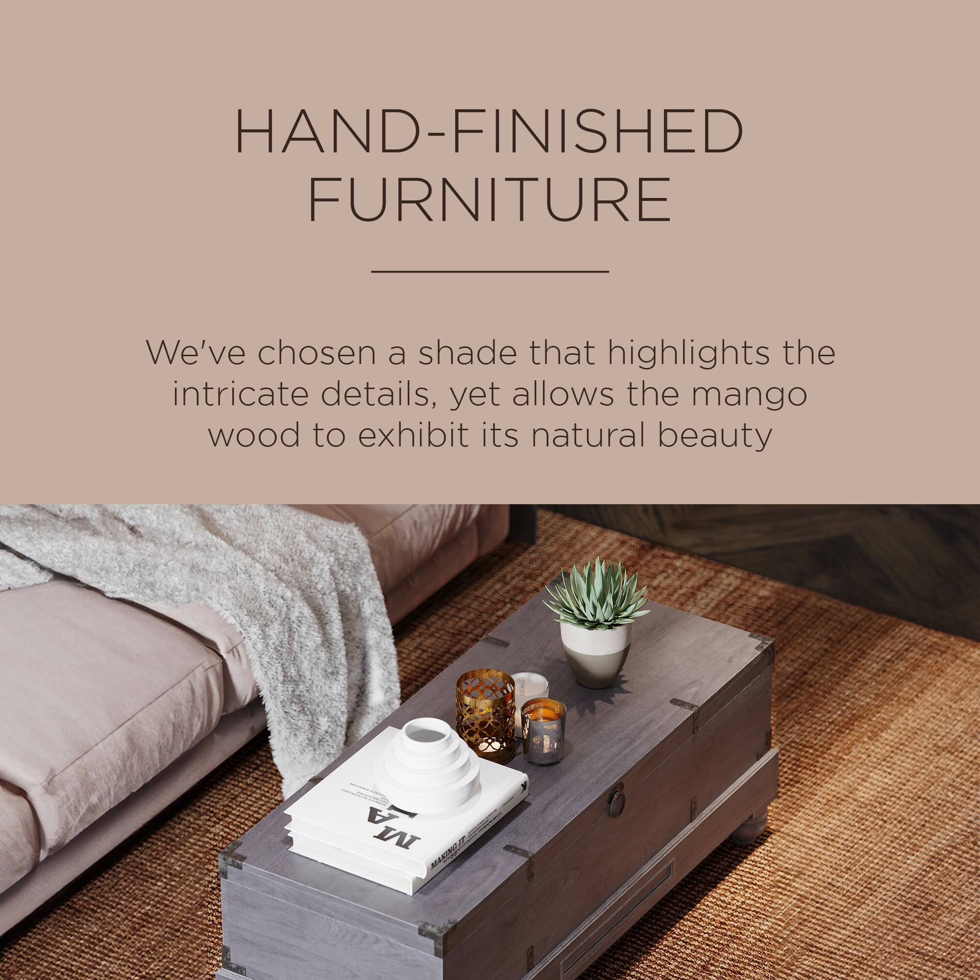 HAND-FINISHED FURNITURE

We've chosen a shade that highlights the intricate details, yet allows the mango wood to exhibit its natural beauty