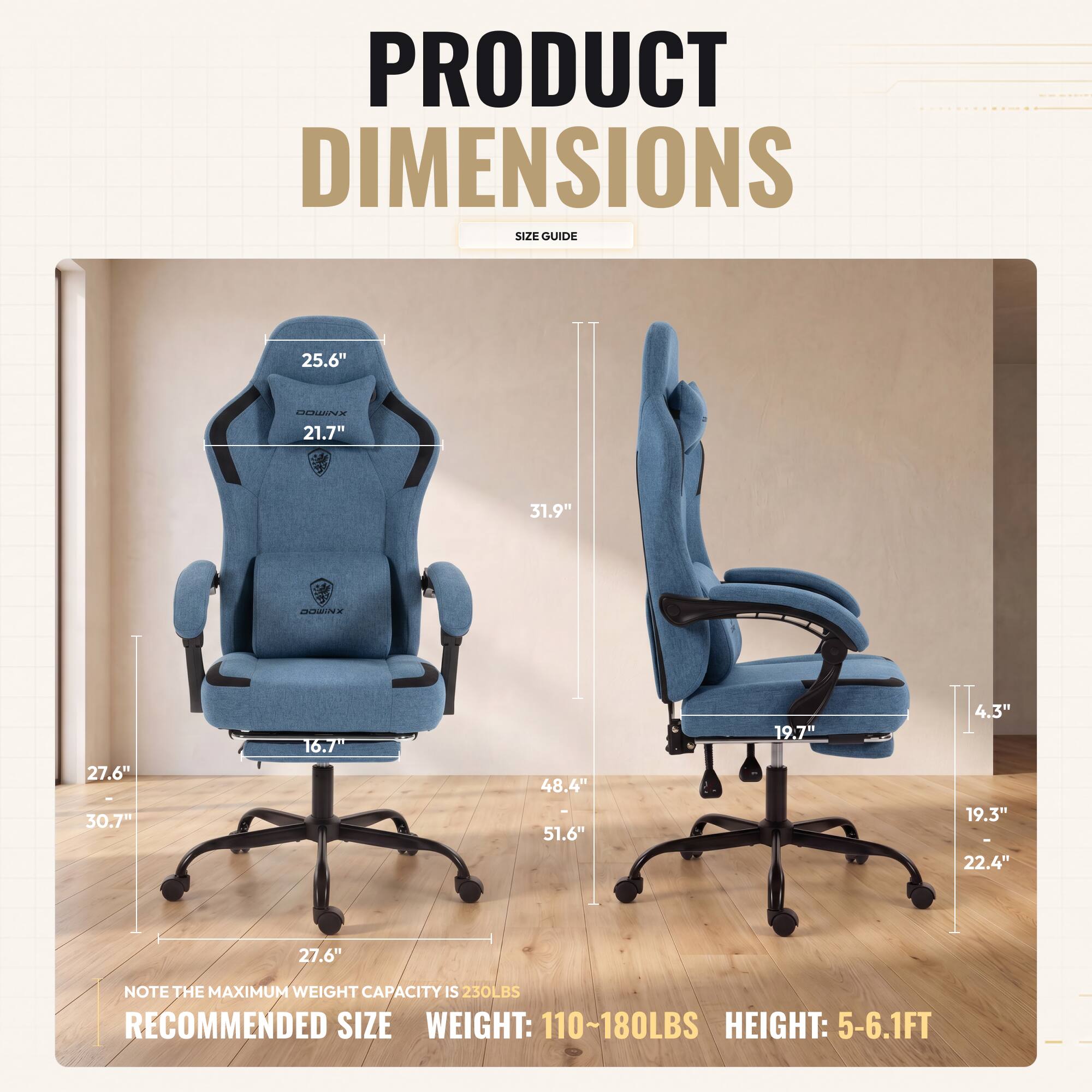 PRODUCT DIMENSIONS SIZE GUIDE

- 25.6" 
- 21.7" 
- 31.9" 
- 27.6" - 30.7" 
- 16.7" 
- 48.4" 
- 51.6" 
- 19.7" 
- 4.3" 
- 19.3" - 22.4" 
- 27.6"

NOTE THE MAXIMUM WEIGHT CAPACITY IS 230LBS

RECOMMENDED SIZE
WEIGHT: 110~180LBS
HEIGHT: 5-6.1FT