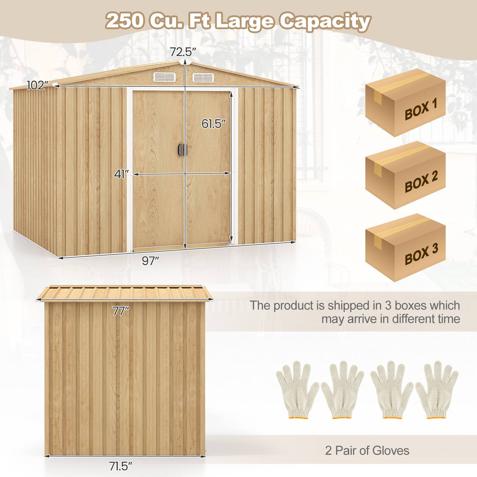 250 Cu. Ft Large Capacity

72.5"  
102"  
61.5"  
41"  
97"  
77"  
71.5"  

The product is shipped in 3 boxes which may arrive in different time

2 Pair of Gloves
