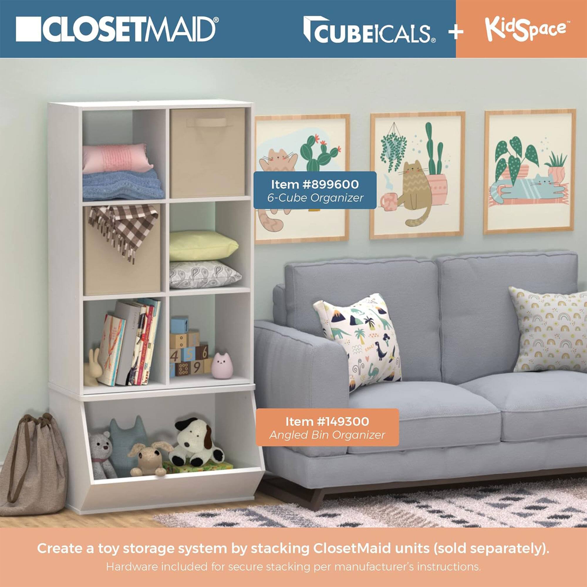 CLOSETMAID CUBEICALS + KidSpace

Item #899600  
6-Cube Organizer

Item #149300  
Angled Bin Organizer

Create a toy storage system by stacking ClosetMaid units (sold separately).  
Hardware included for secure stacking per manufacturer's instructions.