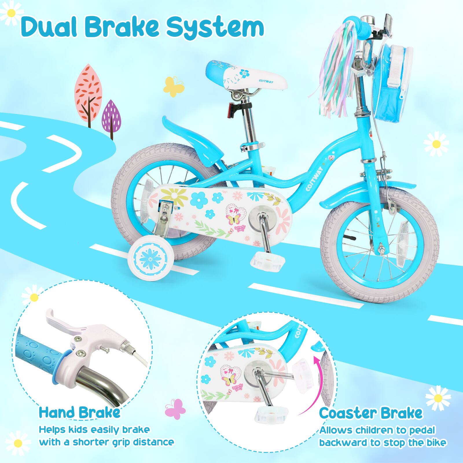Dual Brake System

COSTWAY

Hand Brake
Helps kids easily brake with a shorter grip distance

Coaster Brake
Allows children to pedal backward to stop the bike