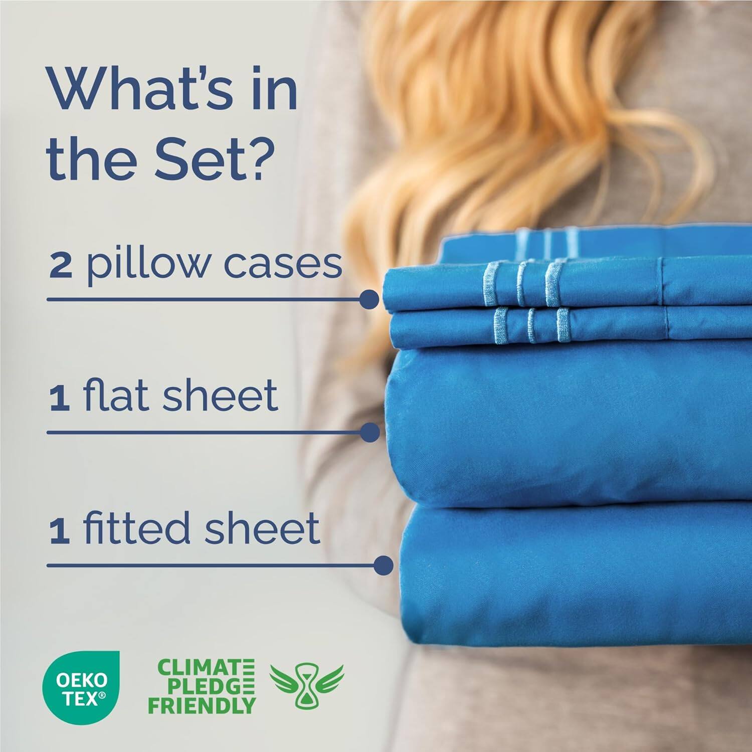 What's in the Set?  
2 pillow cases  
1 flat sheet  
1 fitted sheet  

CLIMATE PLEDGE FRIENDLY  
OEKO TEX