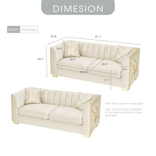 DIMENSION UNIT: Inches  
33.8 81.1 16.9 30.7 16.9 24.8 64.9 8.3 17.7  

The other one is the same size. You'll buy 2 pcs 3 seaters. It's a better solution than 3+2 sets.