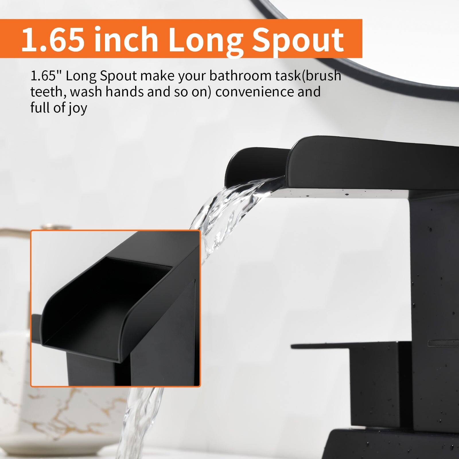 1.65 inch Long Spout

1.65" Long Spout make your bathroom task (brush teeth, wash hands and so on) convenience and full of joy