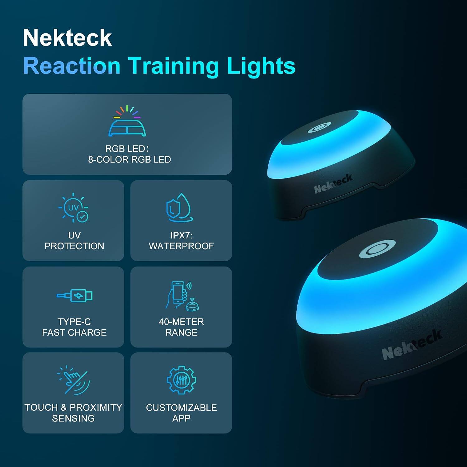 Nekteck Reaction Training Lights

- RGB LED: 8-COLOR RGB LED
- UV PROTECTION
- IPX7: WATERPROOF
- TYPE-C FAST CHARGE
- 40-METER RANGE
- TOUCH & PROXIMITY SENSING
- CUSTOMIZABLE APP
