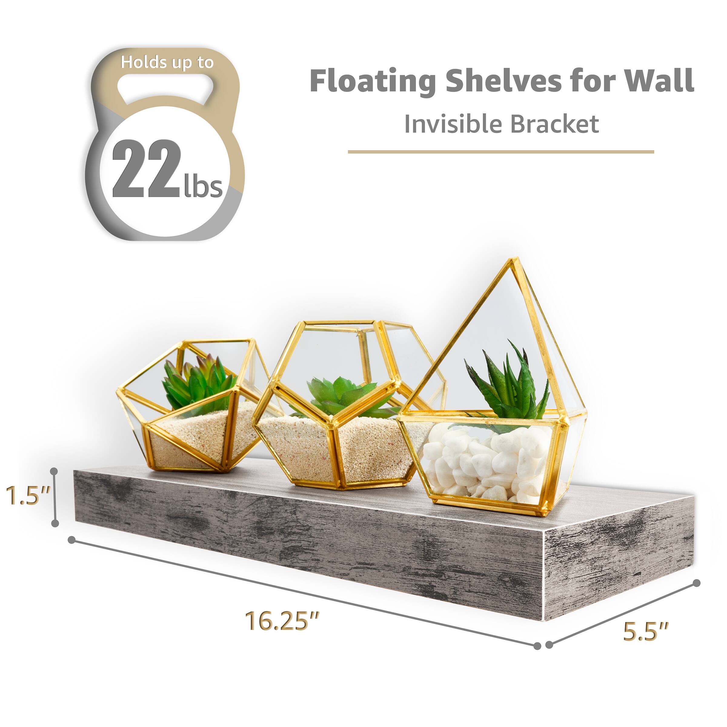 Floating Shelves for Wall  
Invisible Bracket  

Holds up to 22 lbs  

1.5"  
16.25"  
5.5"