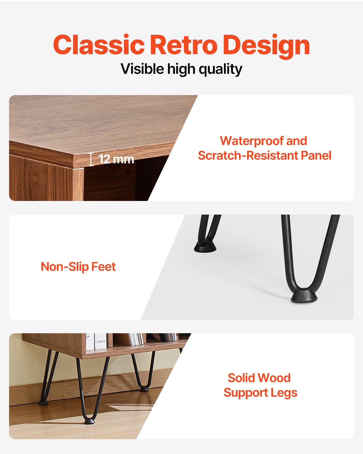 Classic Retro Design  
Visible high quality  

Waterproof and Scratch-Resistant Panel  
12 mm  

Non-Slip Feet  

Solid Wood Support Legs