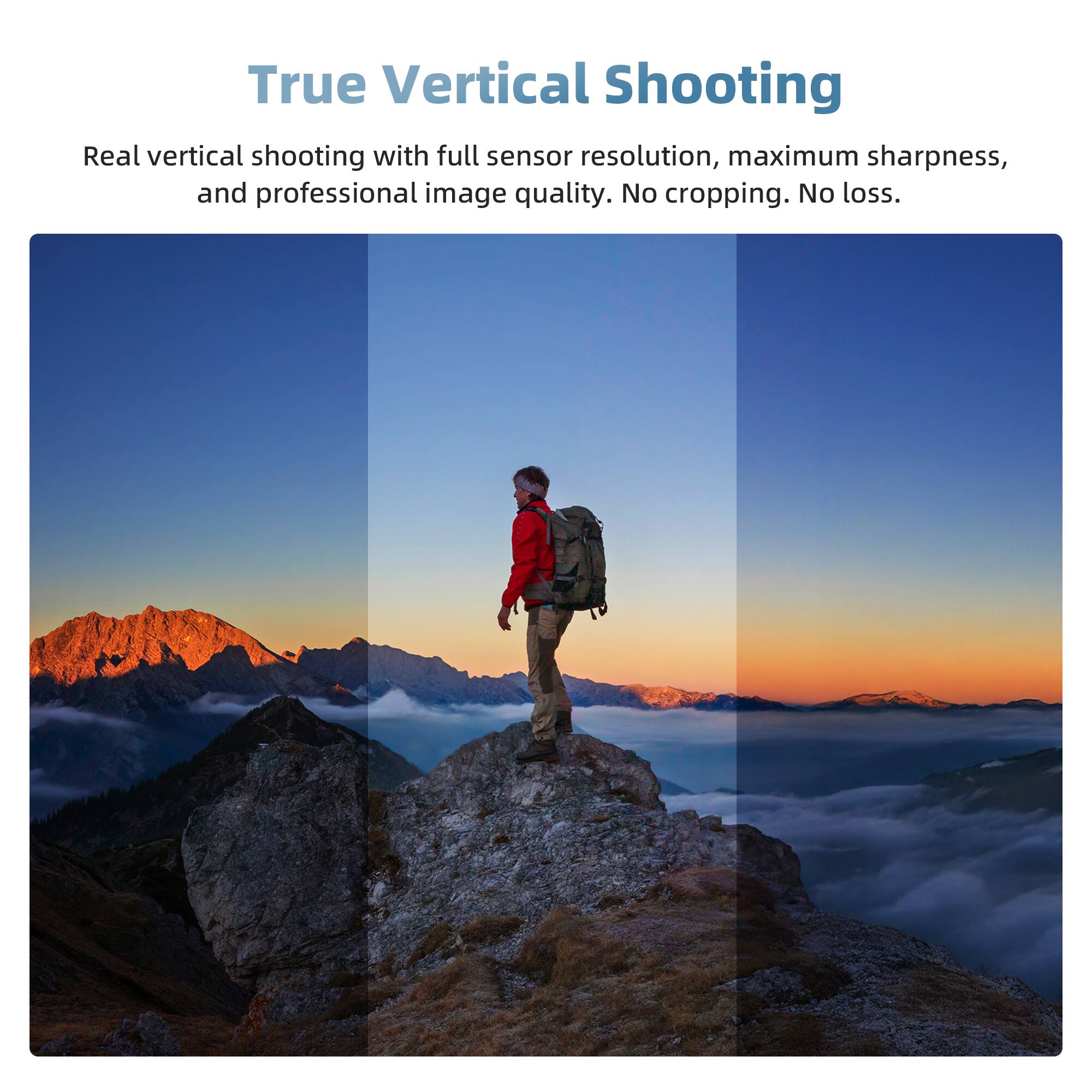 True Vertical Shooting

Real vertical shooting with full sensor resolution, maximum sharpness, and professional image quality. No cropping. No loss.