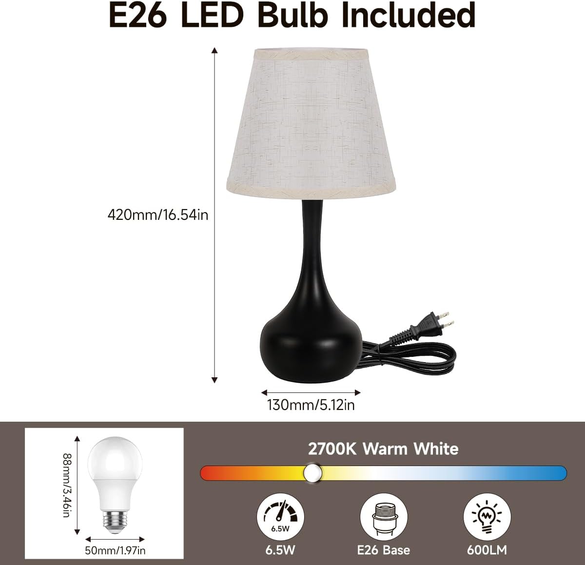 E26 LED Bulb Included

- Height: 420mm/16.54in
- Diameter: 130mm/5.12in
- Bulb Dimensions: 88mm/3.46in x 50mm/1.97in
- Color Temperature: 2700K Warm White
- Power: 6.5W
- Base: E26
- Lumen: 600LM