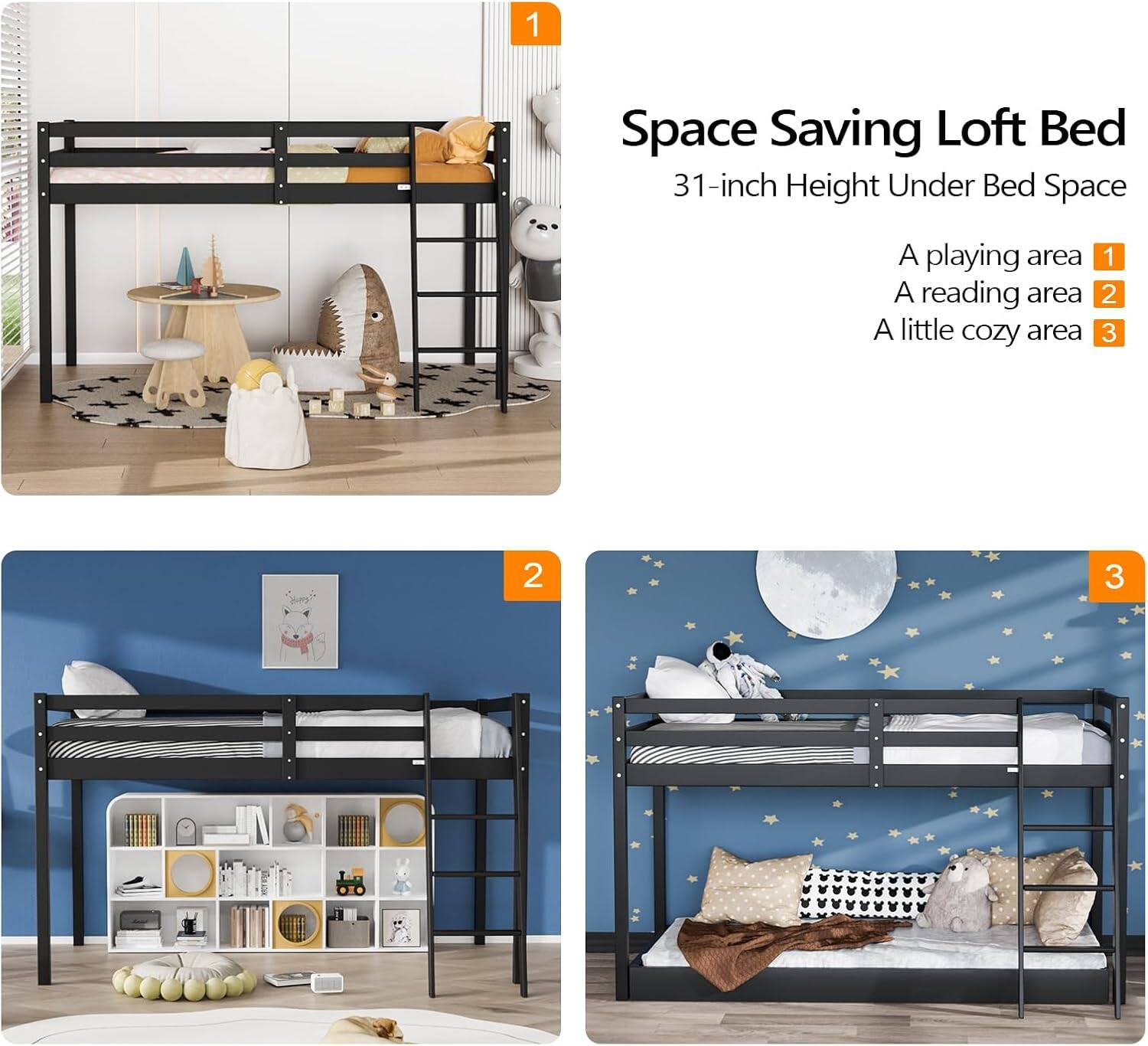 Space Saving Loft Bed  
31-inch Height Under Bed Space  

1. A playing area  
2. A reading area  
3. A little cozy area