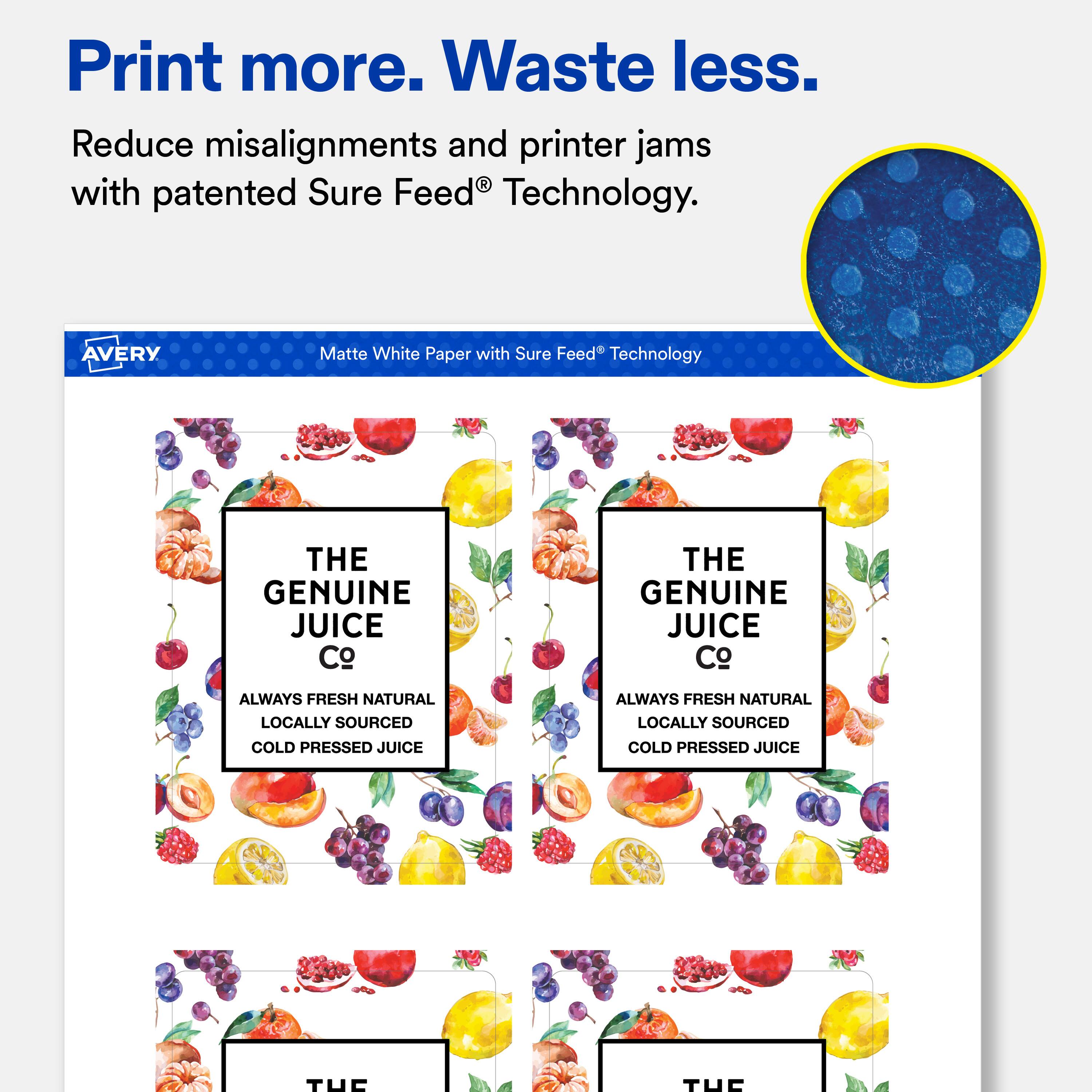 Print more. Waste less.  
Reduce misalignments and printer jams with patented Sure Feed® Technology.  

AVERY  
Matte White Paper with Sure Feed® Technology  

THE GENUINE JUICE Co  
ALWAYS FRESH NATURAL LOCALLY SOURCED  
COLD PRESSED JUICE