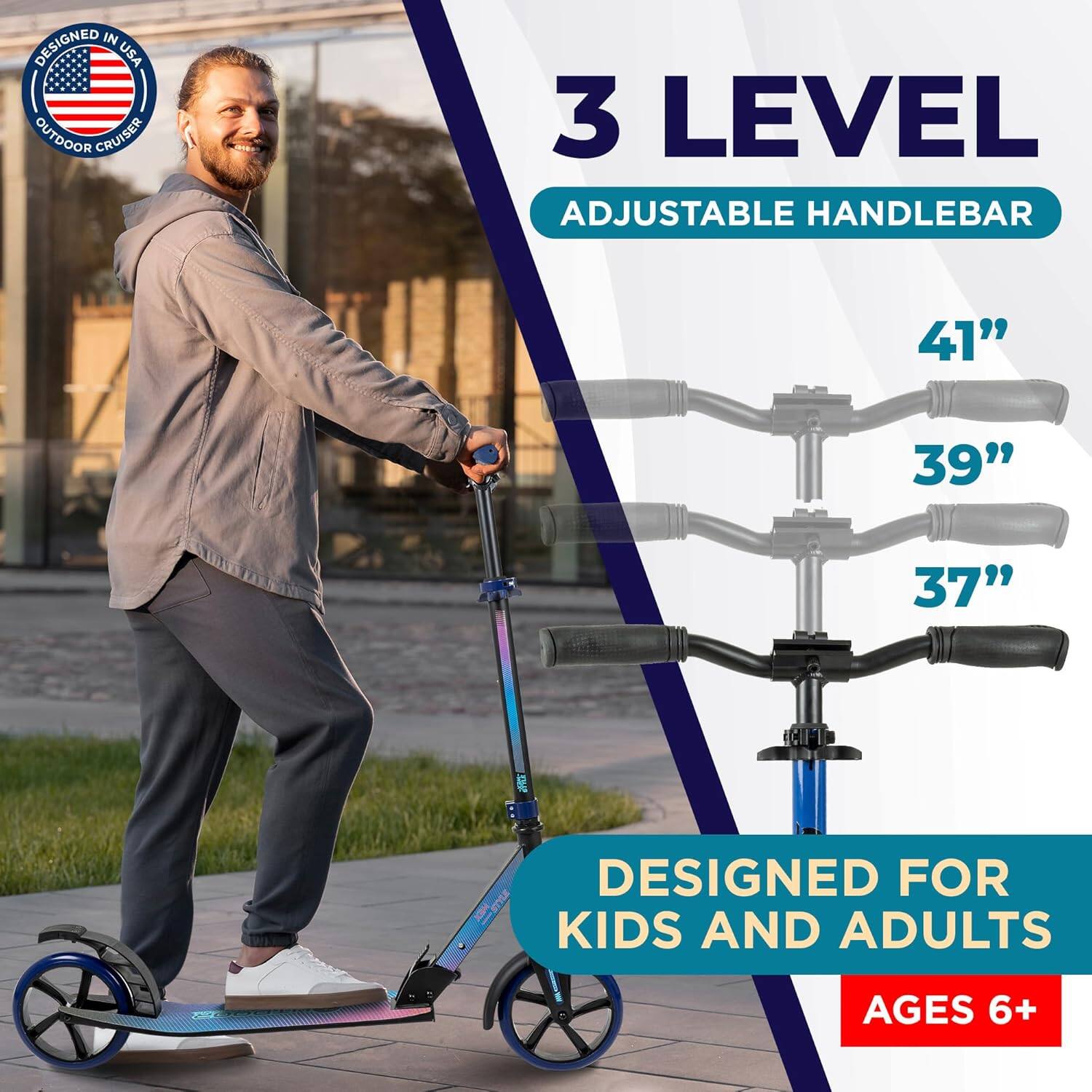 DESIGNED IN USA  
OUTDOOR CRUISER  

3 LEVEL  
ADJUSTABLE HANDLEBAR  

41"  
39"  
37"  

DESIGNED FOR  
KIDS AND ADULTS  
AGES 6+