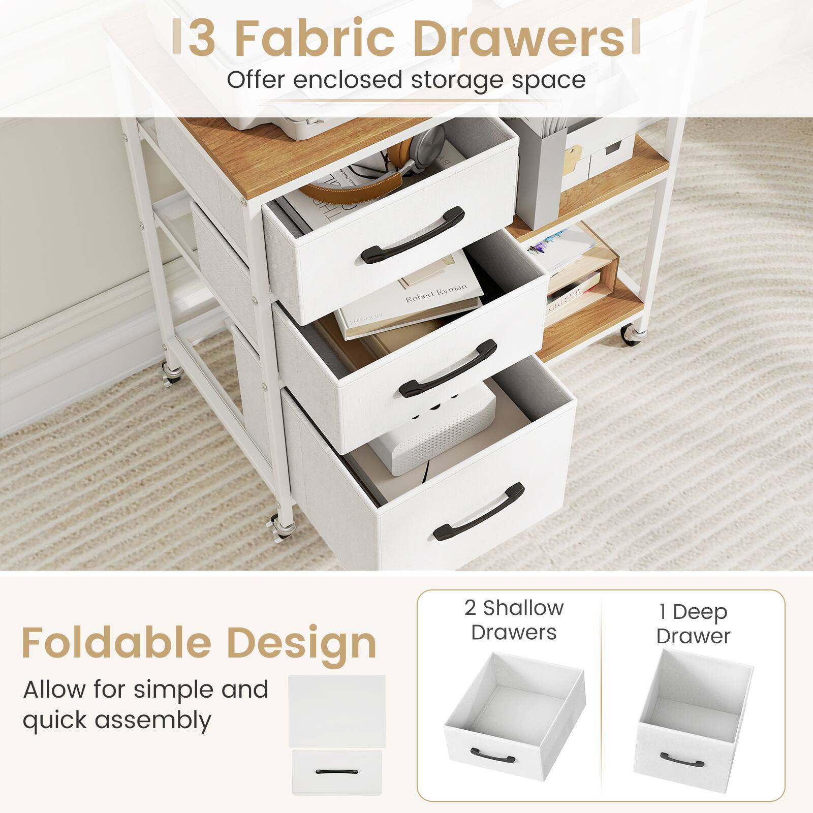 13 Fabric Drawers  
Offer enclosed storage space  

Foldable Design  
Allow for simple and quick assembly  

2 Shallow Drawers  
1 Deep Drawer