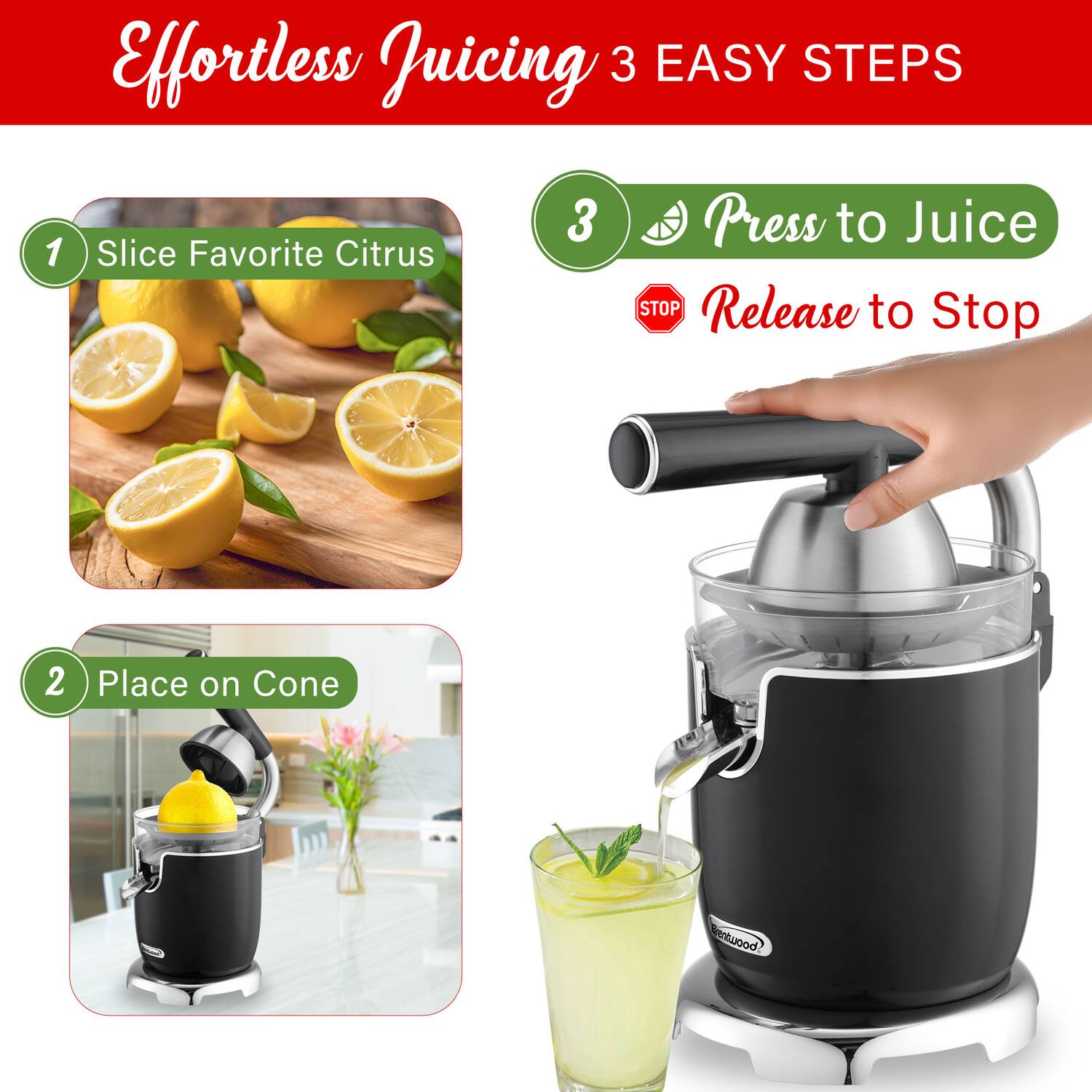 Effortless Juicing 3 EASY STEPS

1. Slice Favorite Citrus
2. Place on Cone
3. Press to Juice
   Release to Stop