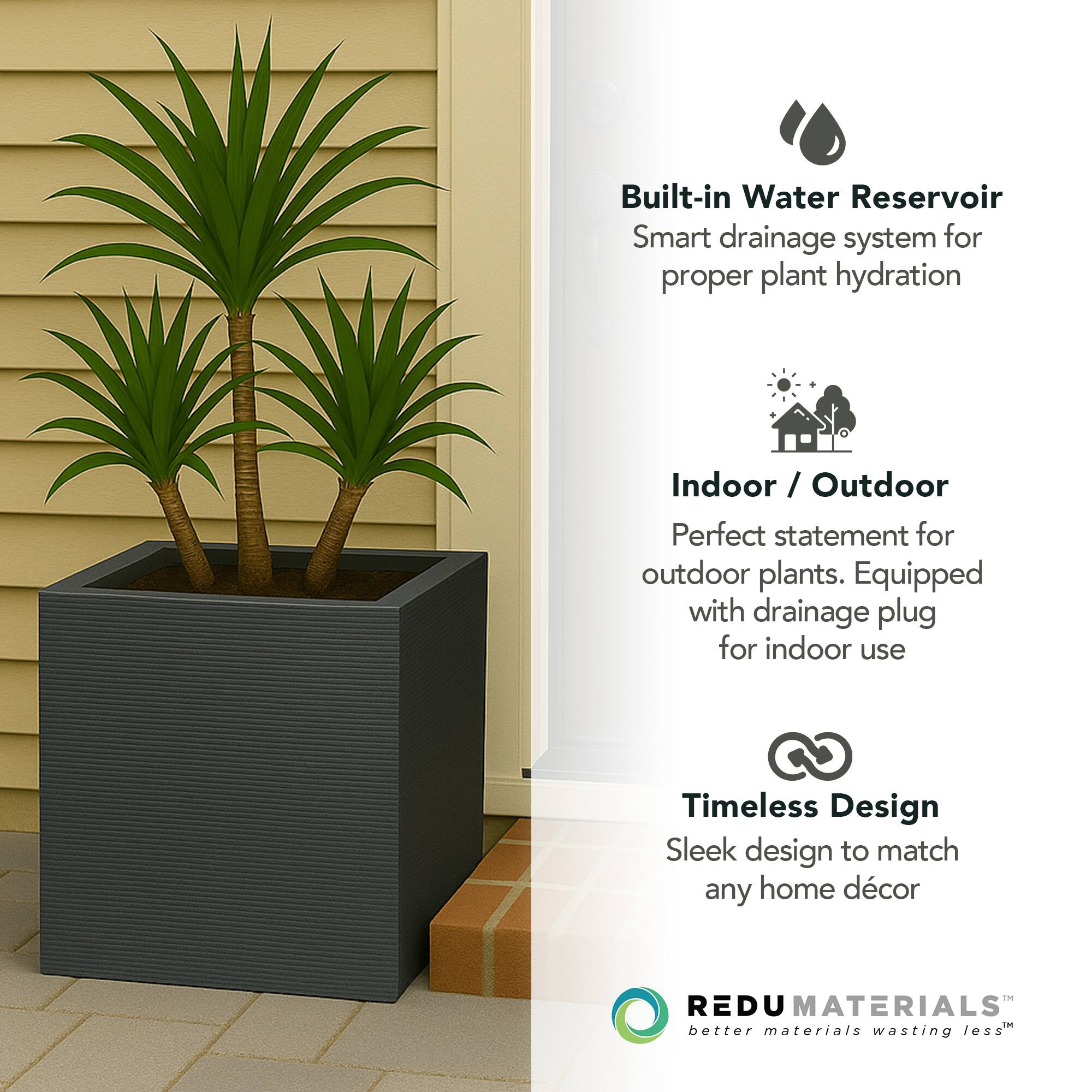 Built-in Water Reservoir  
Smart drainage system for proper plant hydration  

Indoor / Outdoor  
Perfect statement for outdoor plants. Equipped with drainage plug for indoor use  

Timeless Design  
Sleek design to match any home décor  

REDU MATERIALS  
better materials wasting less™