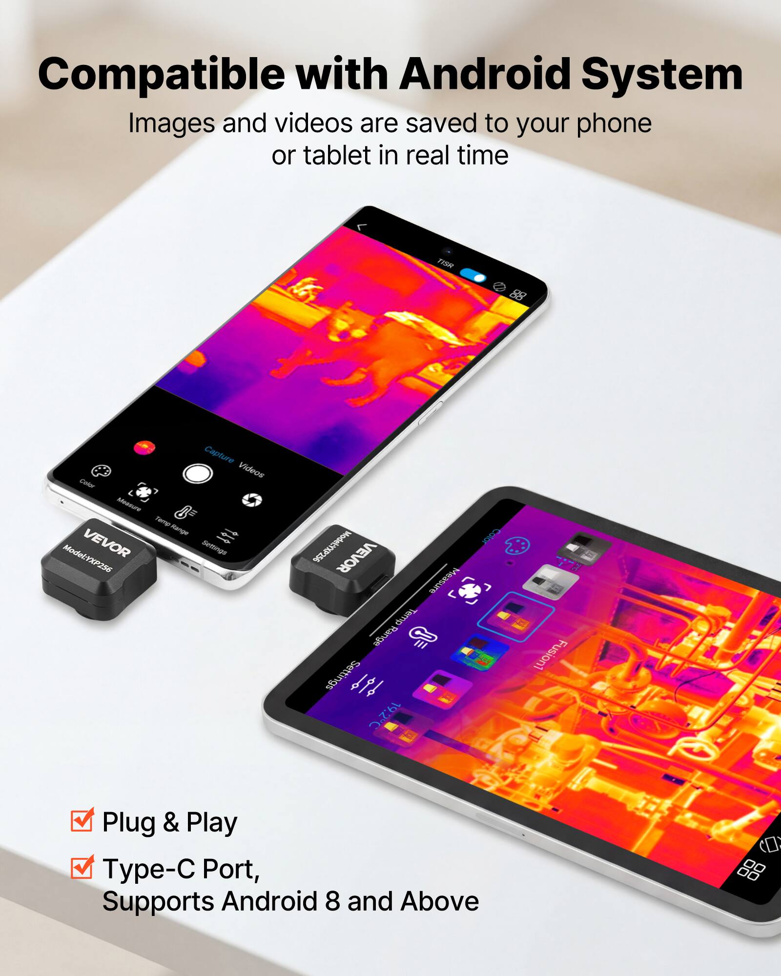 Compatible with Android System  
Images and videos are saved to your phone or tablet in real time  

TISH Capture Videos  
Color Measure Temp Range  
Settings  

VEVOR - Model: XP256  
VEVOR Measure Temp Range  

Plug & Play  
Type-C Port, Supports Android 8 and Above
