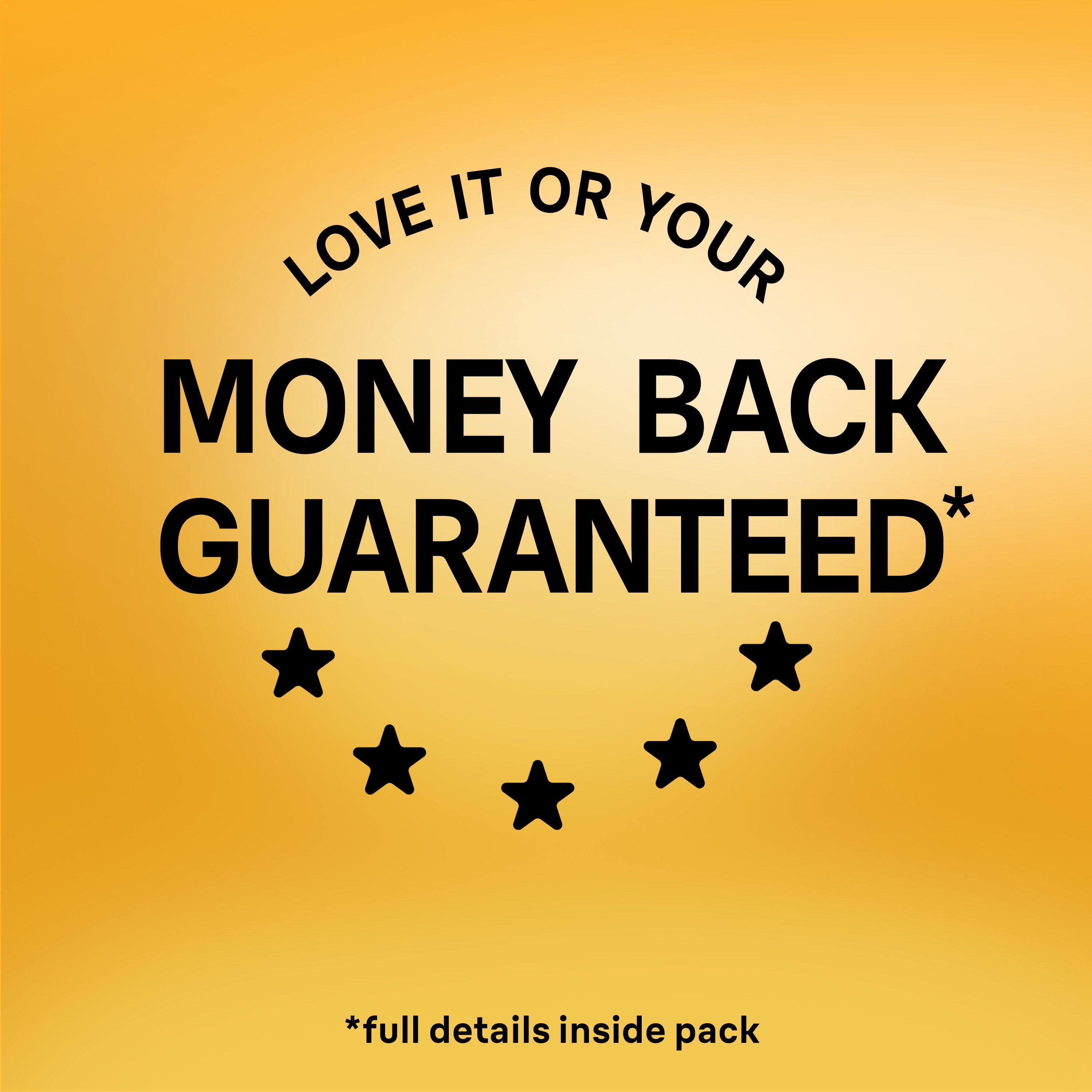 LOVE IT OR YOUR MONEY BACK GUARANTEED*  
*full details inside pack