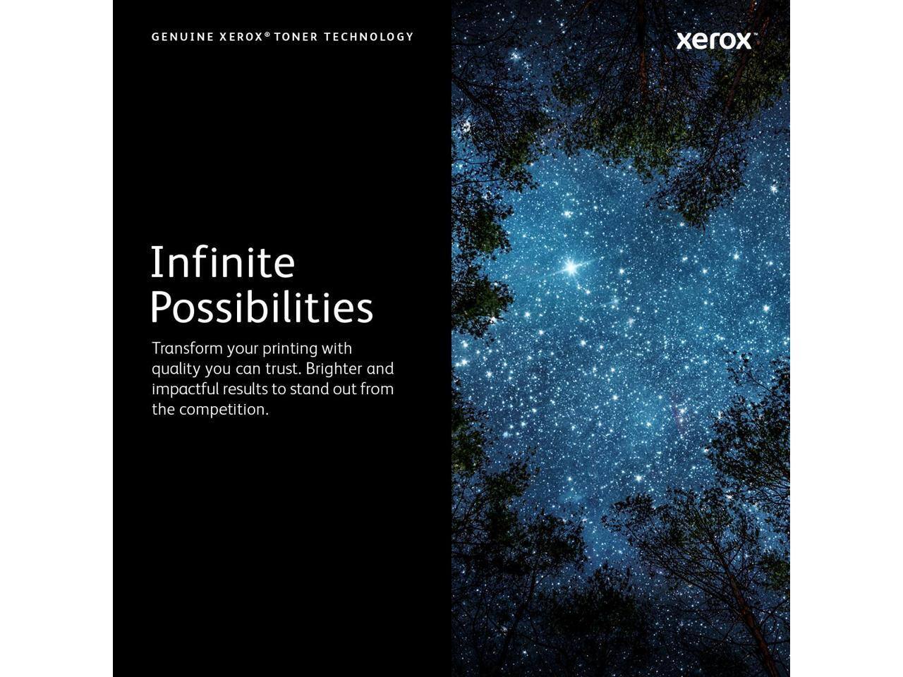 GENUINE XEROX® TONER TECHNOLOGY

Infinite Possibilities

Transform your printing with quality you can trust. Brighter and impactful results to stand out from the competition.