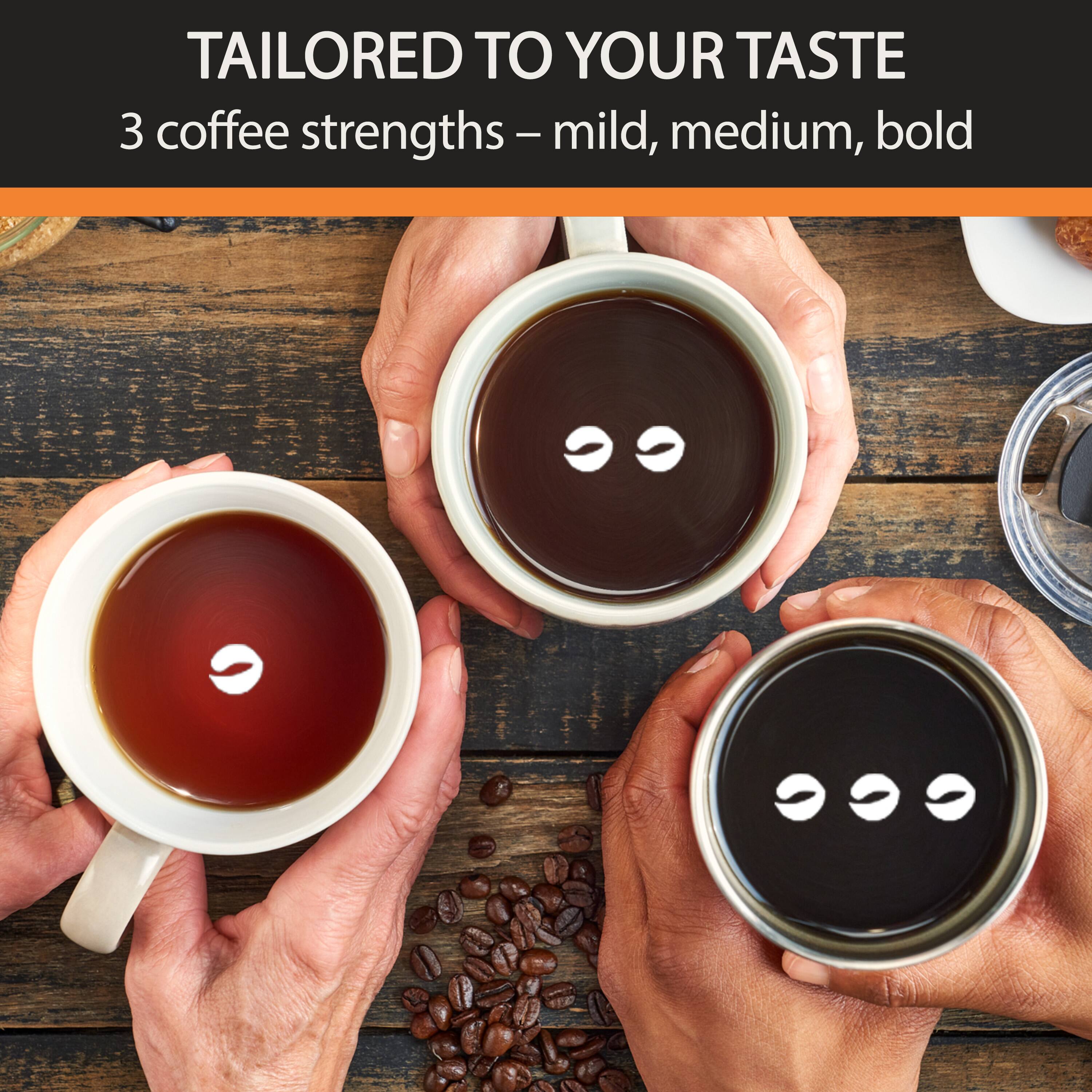 TAILORED TO YOUR TASTE  
3 coffee strengths - mild, medium, bold