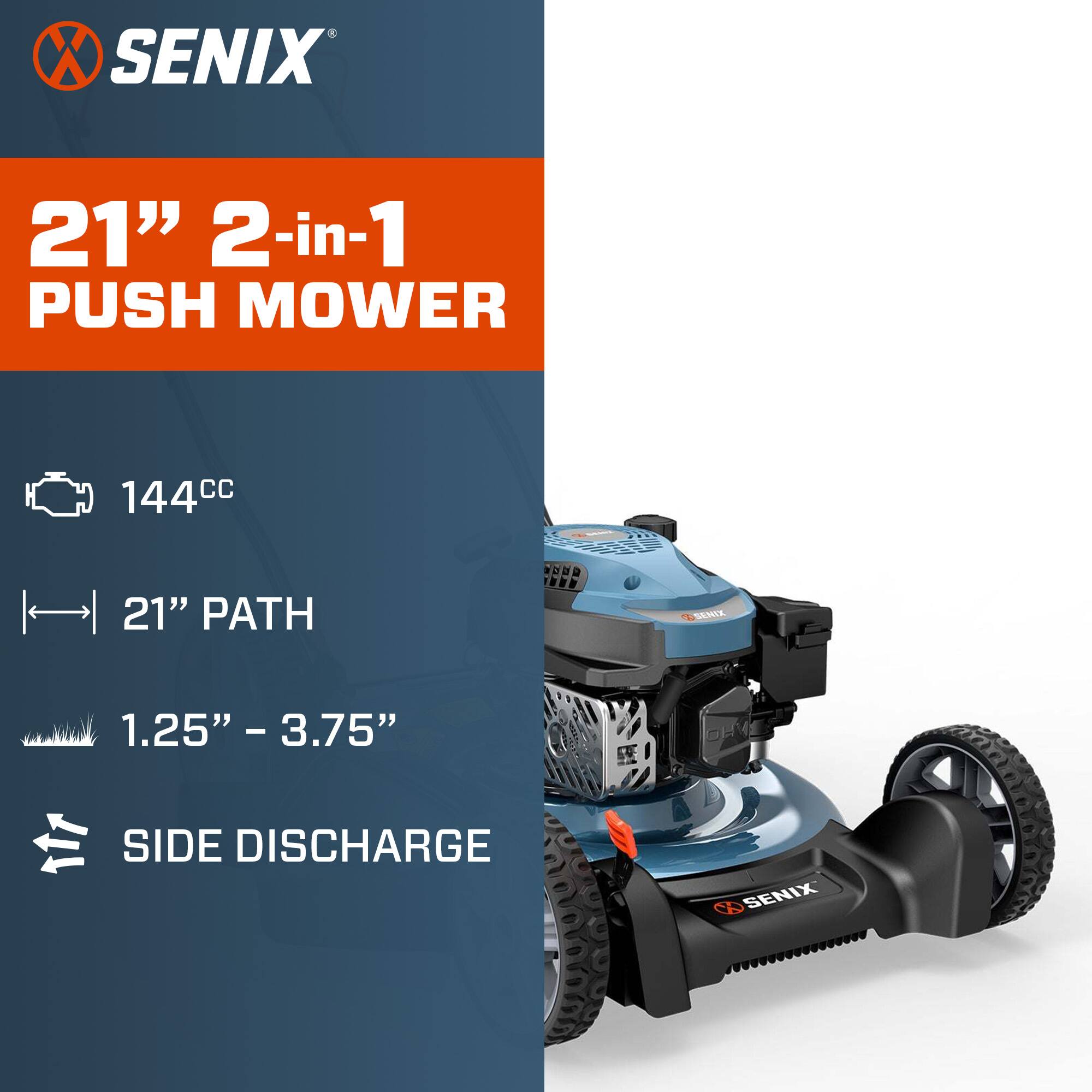 SENIX 21" 2-in-1 PUSH MOWER  
144cc  
21" PATH  
1.25" - 3.75"  
SIDE DISCHARGE