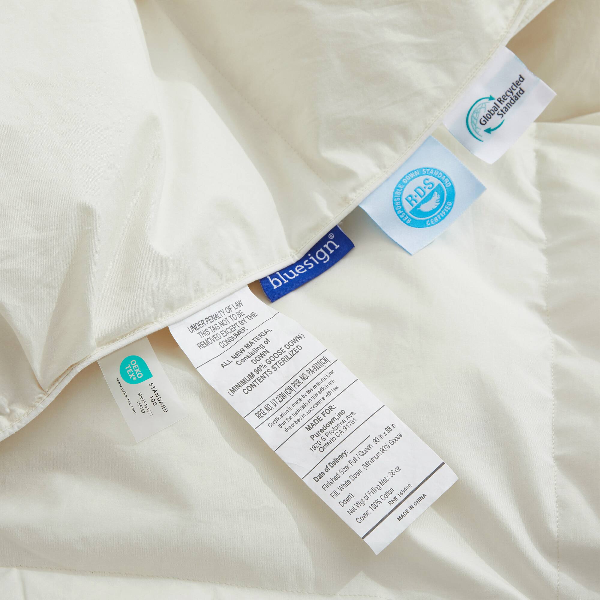 www.SEVO.500 SHO2S STANDARD s.m. TESTEX

DOMW STANDARD RESPONSIBLE R.D.S CERTIFIED

LAW bluesign OF BE PENALTY NOT TO BY THE UNDER THIS TAG EXCEPT TERIA REMOVED CONSUMER NEW MA of DOWN) ALL DOWN 90% GOOSE STERILIZED PA-8900(CN) CONTENTS NO. manufacturer are (MINIMUM (CN) PER. PER article waily by of this with ON UT 2390 is materials made accordance in REG. Certification in FOR: inc Ave, described in MADE Puredown, CA 91761 90 Inx 88 In S Goose 1920 Ontario Queen 90% of Delivery: Full (Minimum of Size: 36 oz Date Finished Down Mat.: Fil: White of Filling Cotton 148400 Down) Wgt 100% RN# NY CHINA Net Cover: MADE

Global Standard