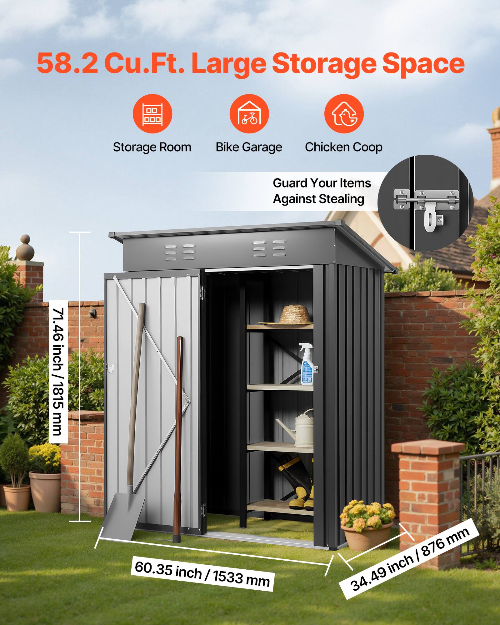 58.2 Cu.Ft. Large Storage Space

Storage Room  
Bike Garage  
Chicken Coop  

Guard Your Items Against Stealing

71.46 inch / 1815 mm  
60.35 inch / 1533 mm  
34.49 inch / 876 mm