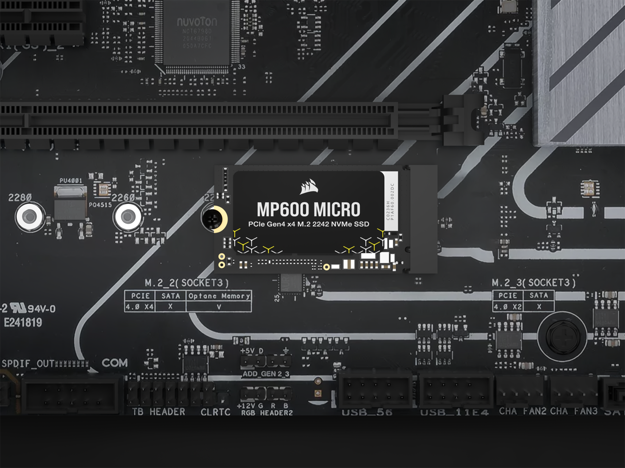 nuvoton NC167980  
20440061  
050A7CHC  
33  
2280  
PU4001  
2260  
P04515  
22  
MP600 MICRO  
PCIe Gen4 x4 M.2 2242 NVMe SSD  
CO216H  
1AF60.002DC  
-2  
94V-0  
E241819  
M.2_2 (SOCKET3)  
PCIe SATA Optone Memory  
4.0 X4 X  
SPDIF_OUT COM  
TB HEADER  
CLRRTC RGB HEADER2  
USB_56  
USB_11E4  
CHA FAN2  
CHA FAN3  
M.2_3 (SOCKET3)  
PCIe SATA  
4.0 X2  
+5V D  
+12V G R B  
ADD_GEN 2_3