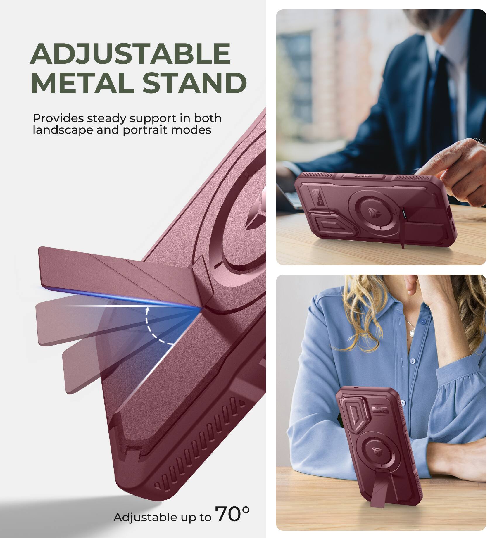 ADJUSTABLE METAL STAND
Provides steady support in both landscape and portrait modes
Adjustable up to 70°
