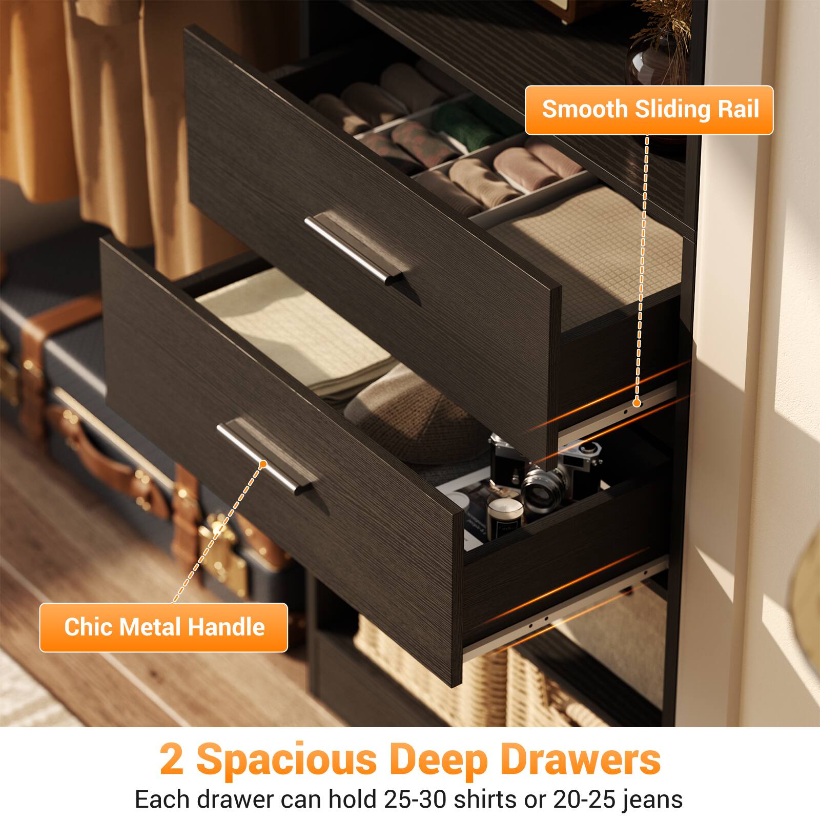 Smooth Sliding Rail  
Chic Metal Handle  
2 Spacious Deep Drawers  
Each drawer can hold 25-30 shirts or 20-25 jeans