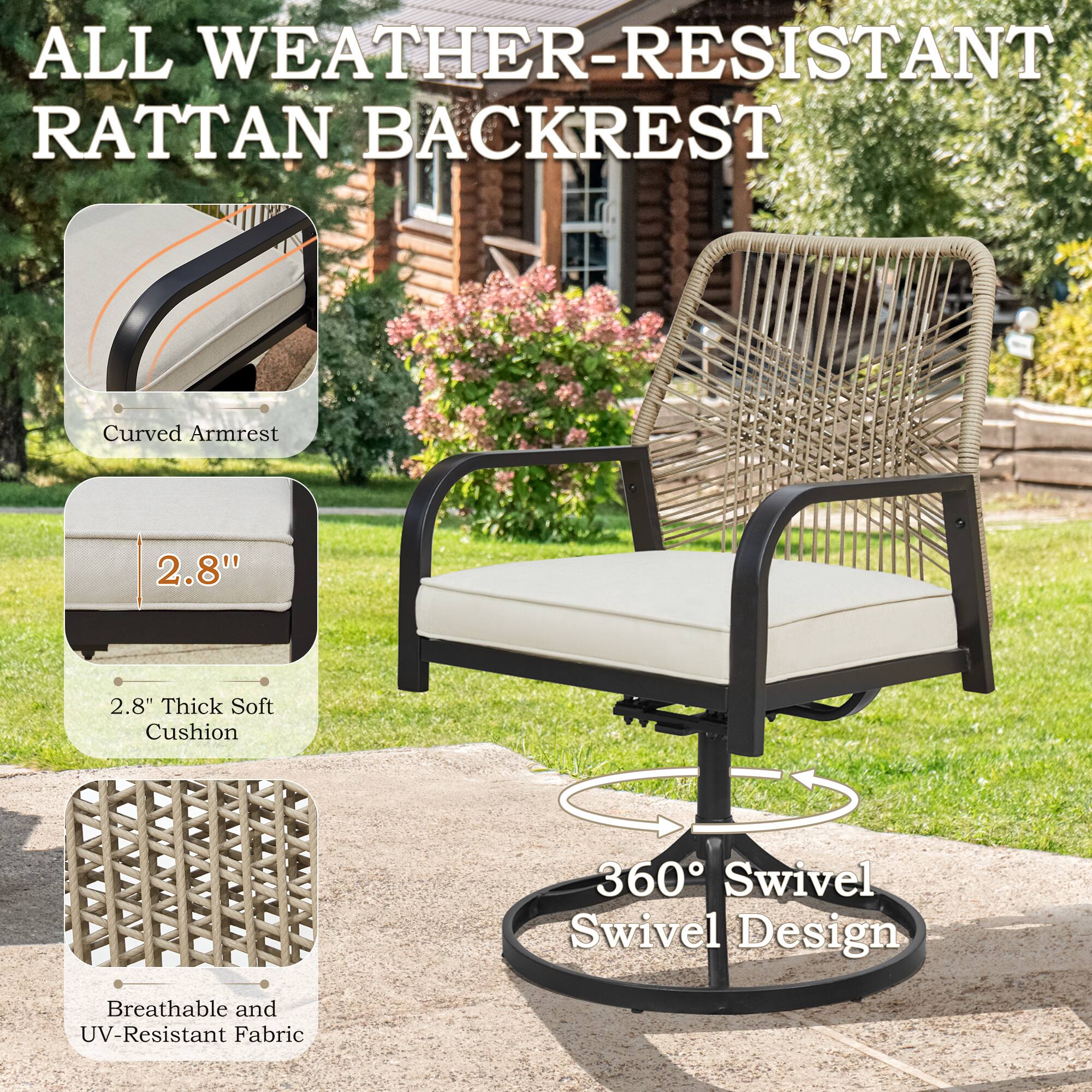 ALL WEATHER-RESISTANT RATTAN BACKREST

- Curved Armrest
- 2.8" Thick Soft Cushion
- 360° Swivel Swivel Design
- Breathable and UV-Resistant Fabric