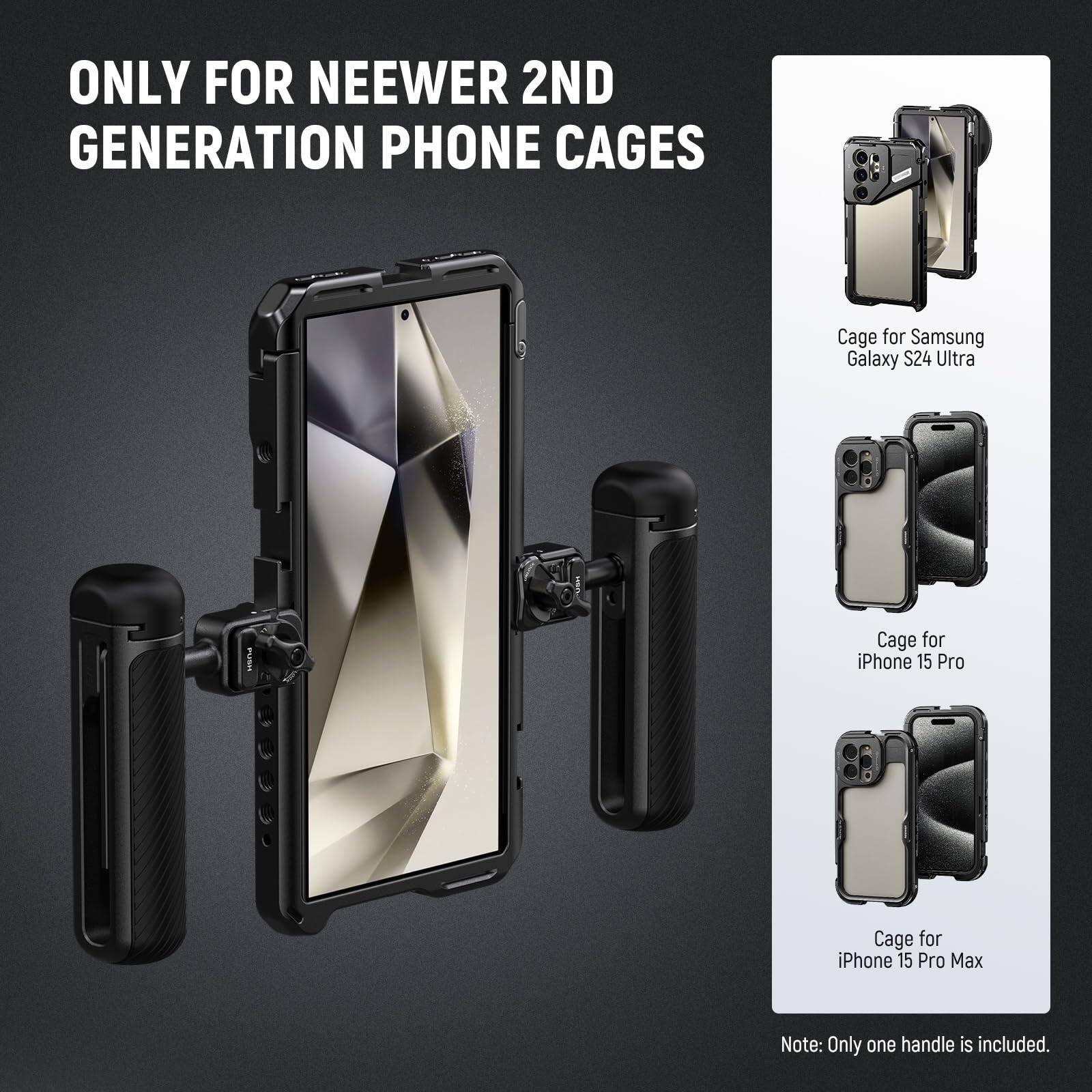 ONLY FOR NEEWER 2ND GENERATION PHONE CAGES

Cage for Samsung Galaxy S24 Ultra  
Cage for iPhone 15 Pro  
Cage for iPhone 15 Pro Max  

Note: Only one handle is included.