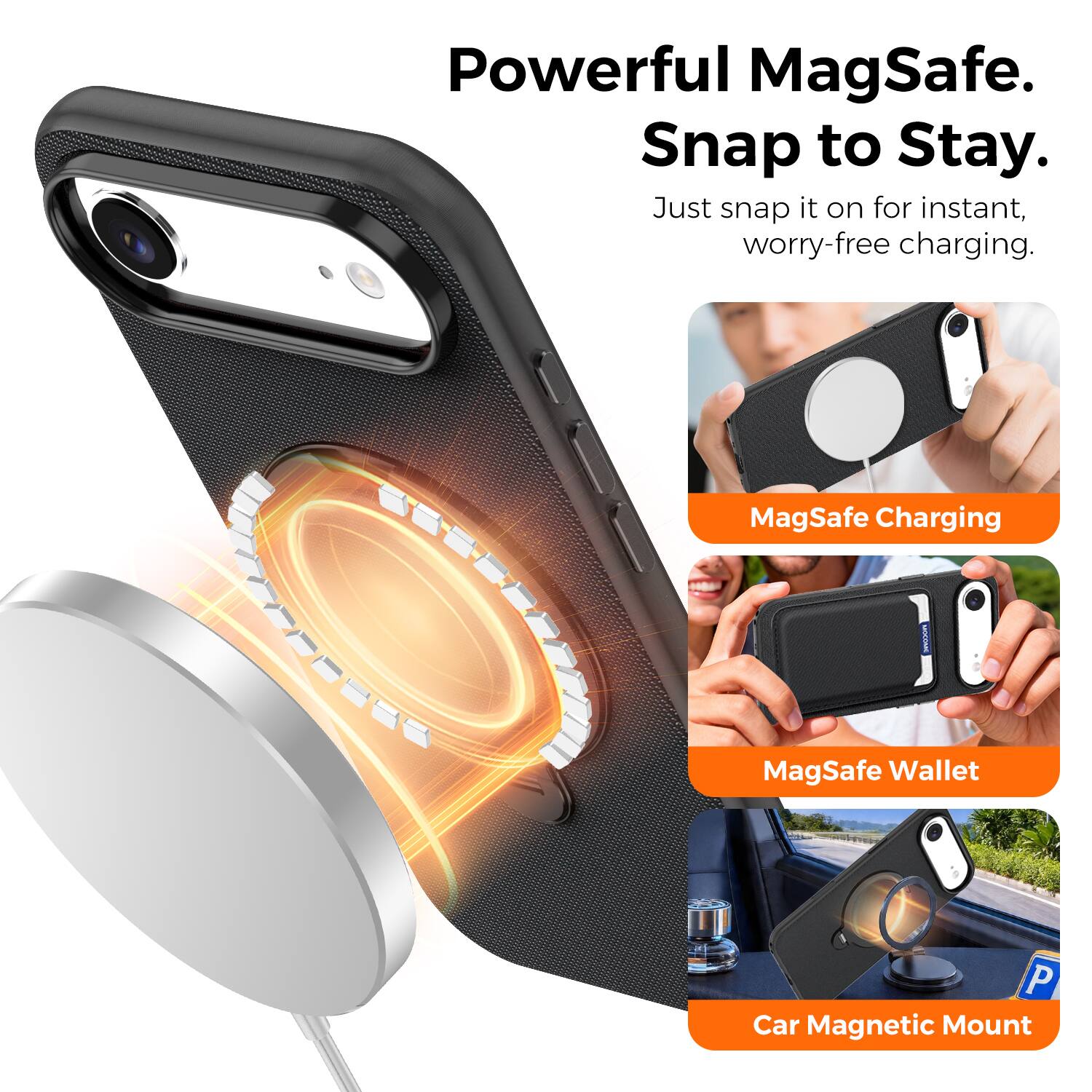 Powerful MagSafe.  
Snap to Stay.  
Just snap it on for instant, worry-free charging.  

MagSafe Charging  
MagSafe Wallet  
Car Magnetic Mount