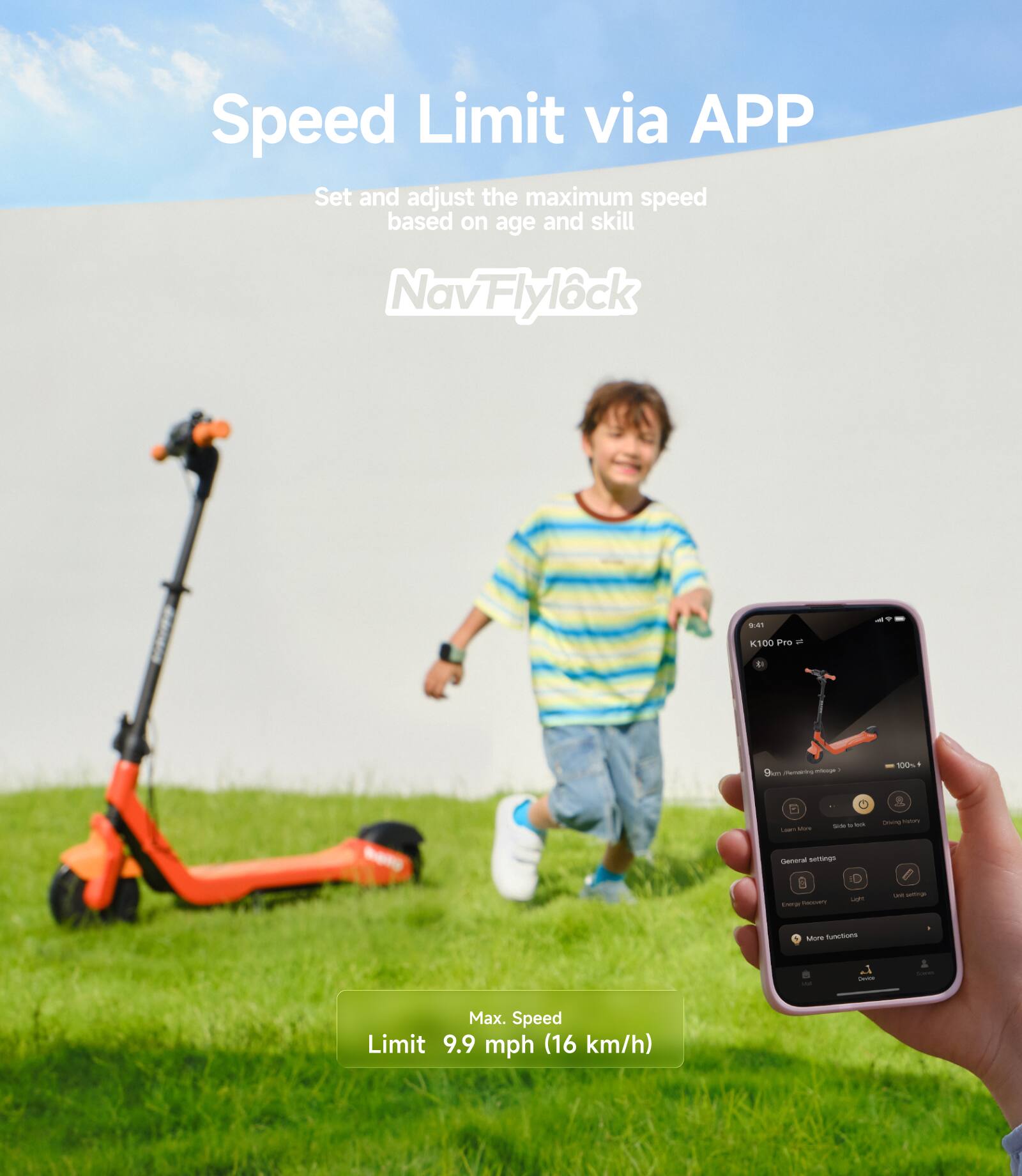 Speed Limit via APP  
Set and adjust the maximum speed based on age and skill  
NavFlylock  

Max. Speed Limit  
9.9 mph (16 km/h)