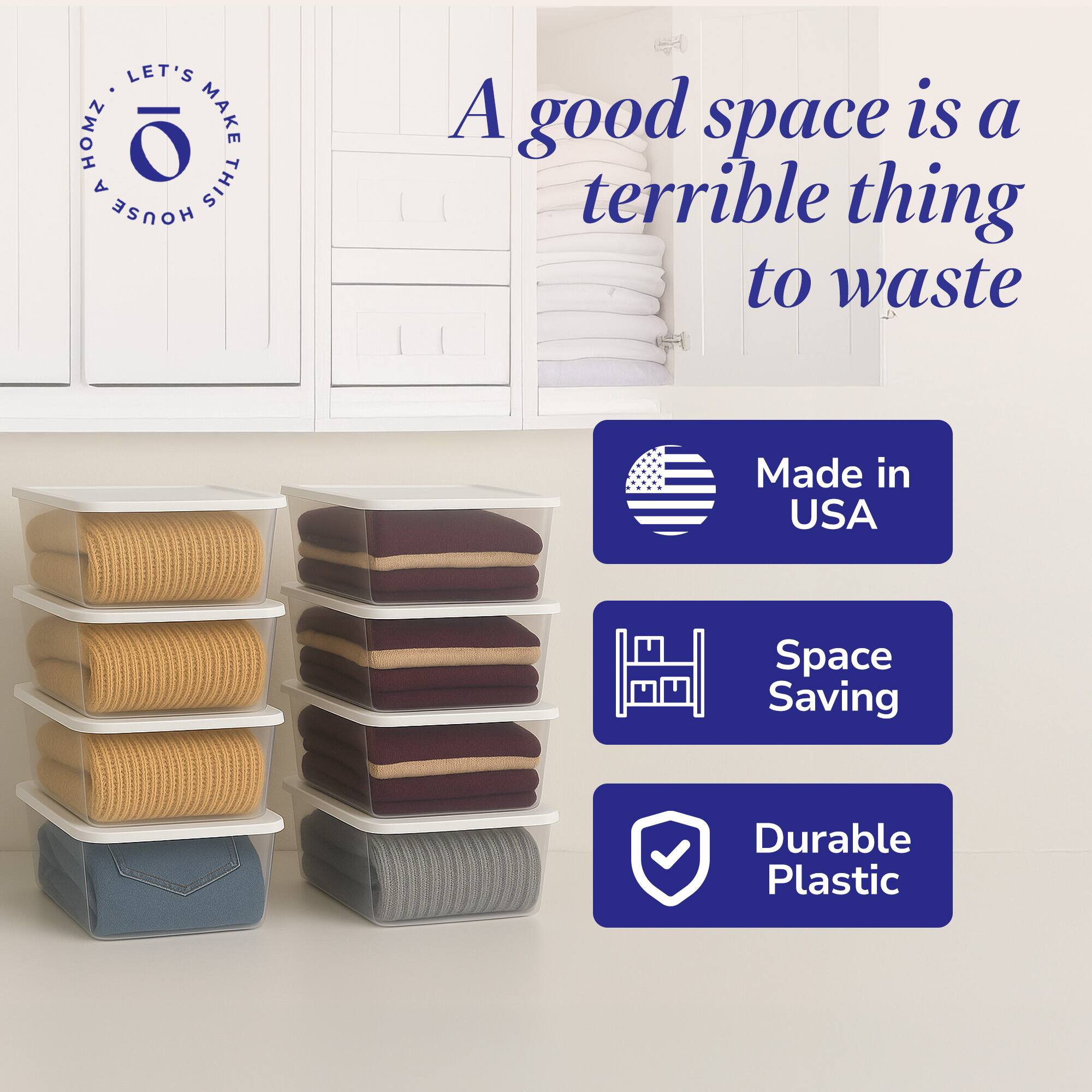 A good space is a terrible thing to waste

- Made in USA
- Space Saving
- Durable Plastic

LET'S MAKE THIS HOUSE A HOME