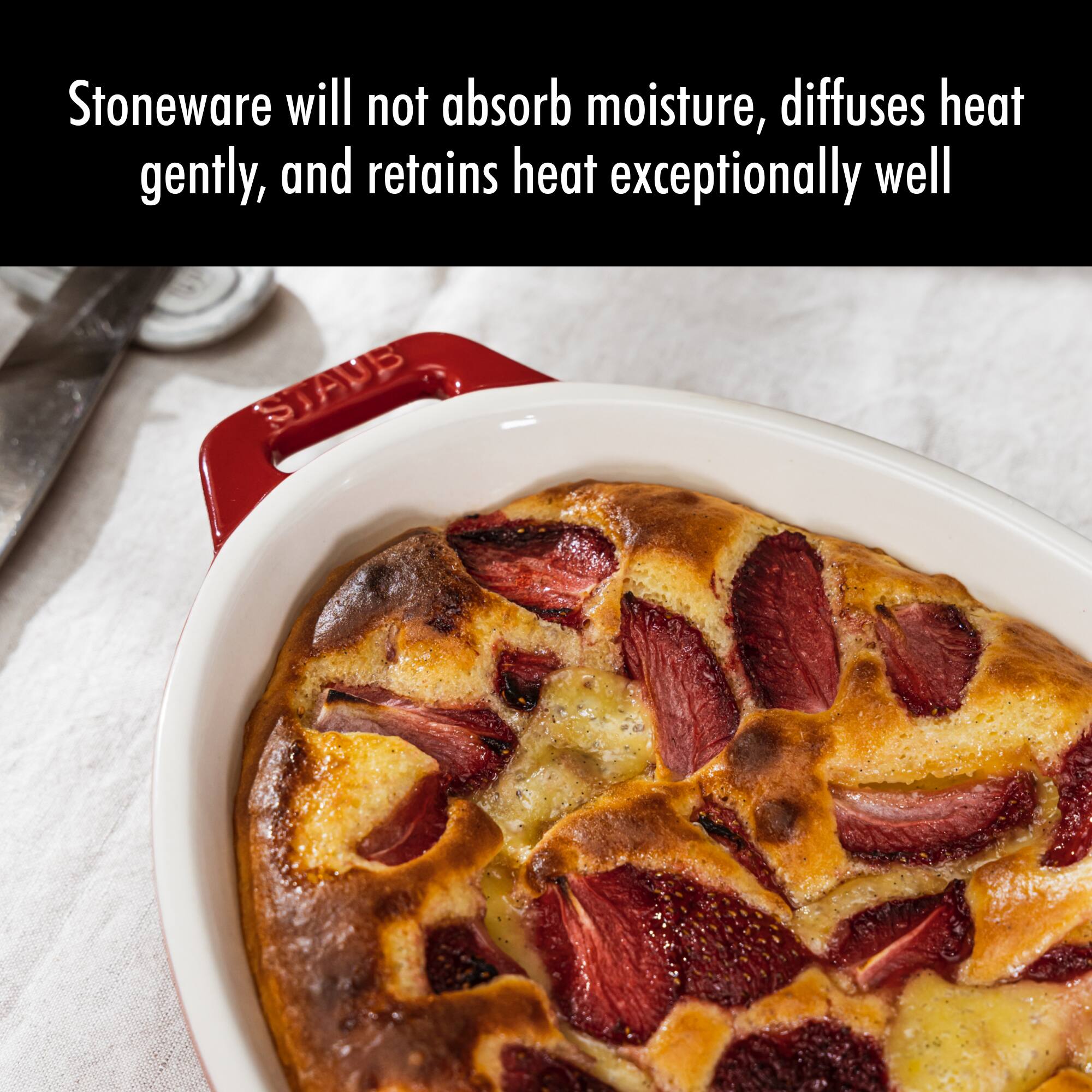 Stoneware will not absorb moisture, diffuses heat gently, and retains heat exceptionally well