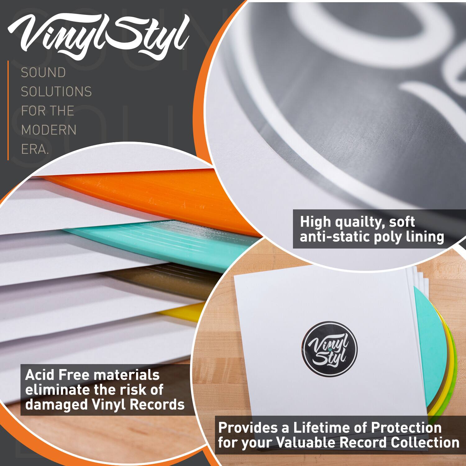 Vinyl Styl  
SOUND SOLUTIONS FOR THE MODERN ERA.

High quality, soft anti-static poly lining

Acid Free materials eliminate the risk of damaged Vinyl Records

Provides a Lifetime of Protection for your Valuable Record Collection