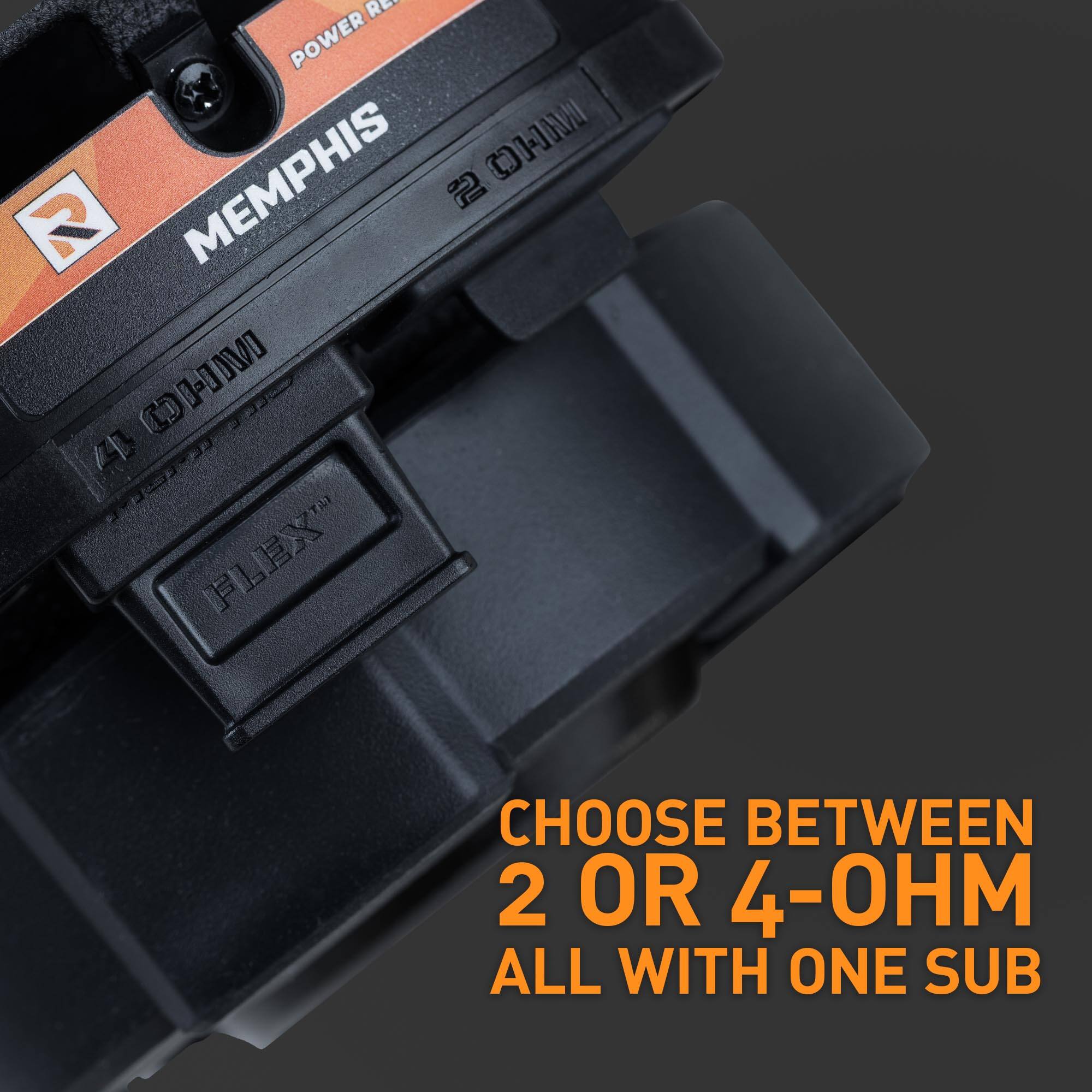 R POWER MEMPHIS  
2 OHM  
4 OHM  
FLEX  

CHOOSE BETWEEN 2 OR 4-OHM ALL WITH ONE SUB